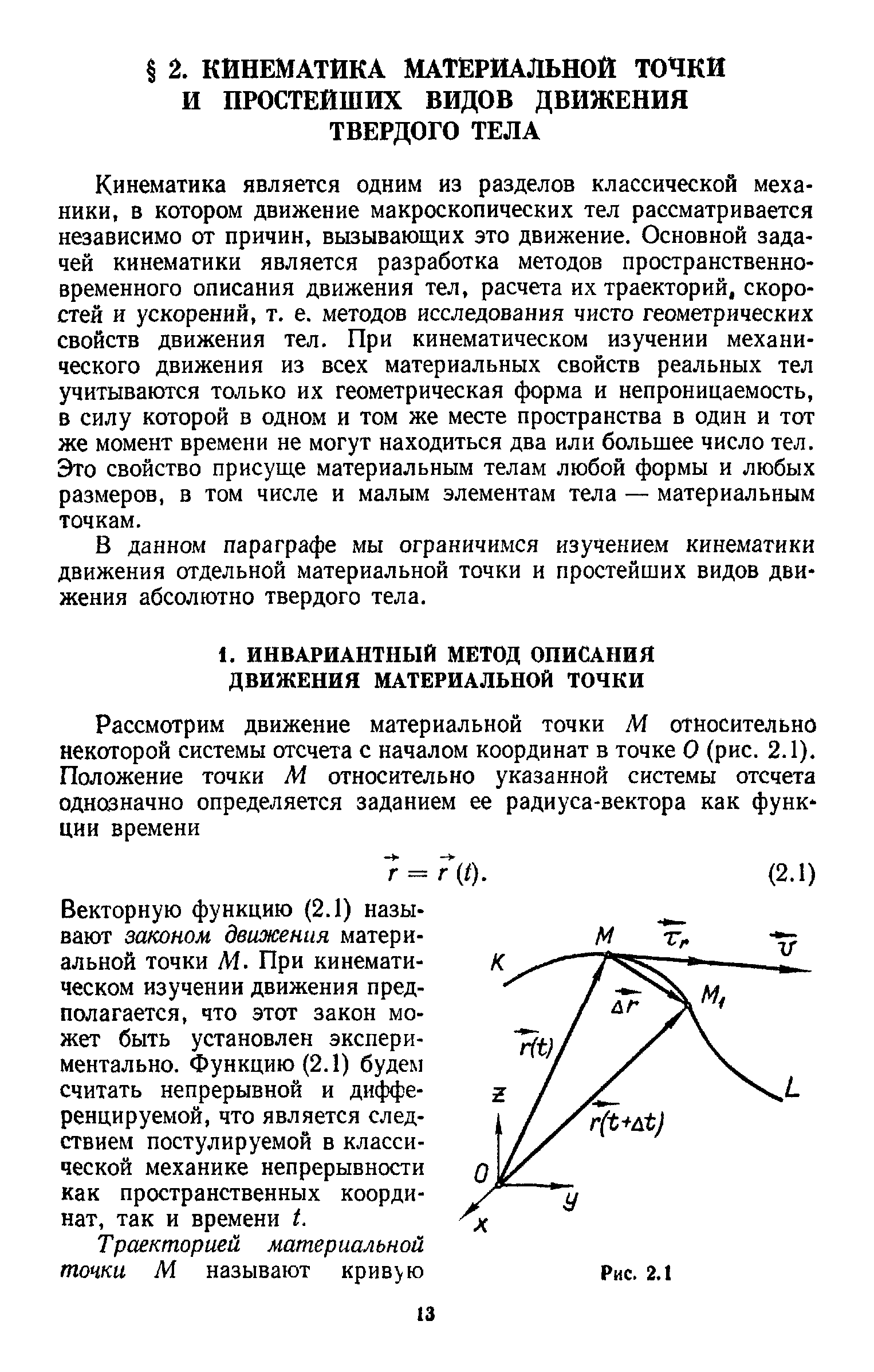 Кинематика является одним из разделов классической механики, в котором движение макроскопических тел рассматривается независимо от причин, вызывающих это движение. Основной задачей кинематики является разработка методов пространственно-временного описания движения тел, расчета их траекторий, скоростей и ускорений, т. е. методов исследования чисто геометрических свойств движения тел. При кинематическом изучении механического движения из всех материальных свойств реальных тел учитываются только их геометрическая форма и непроницаемость, в силу которой в одном и том же месте пространства в один и тот же момент времени не могут находиться два или большее число тел. Это свойство присуще материальным телам любой формы и любых размеров, в том числе и малым элементам тела — материальным точкам.
