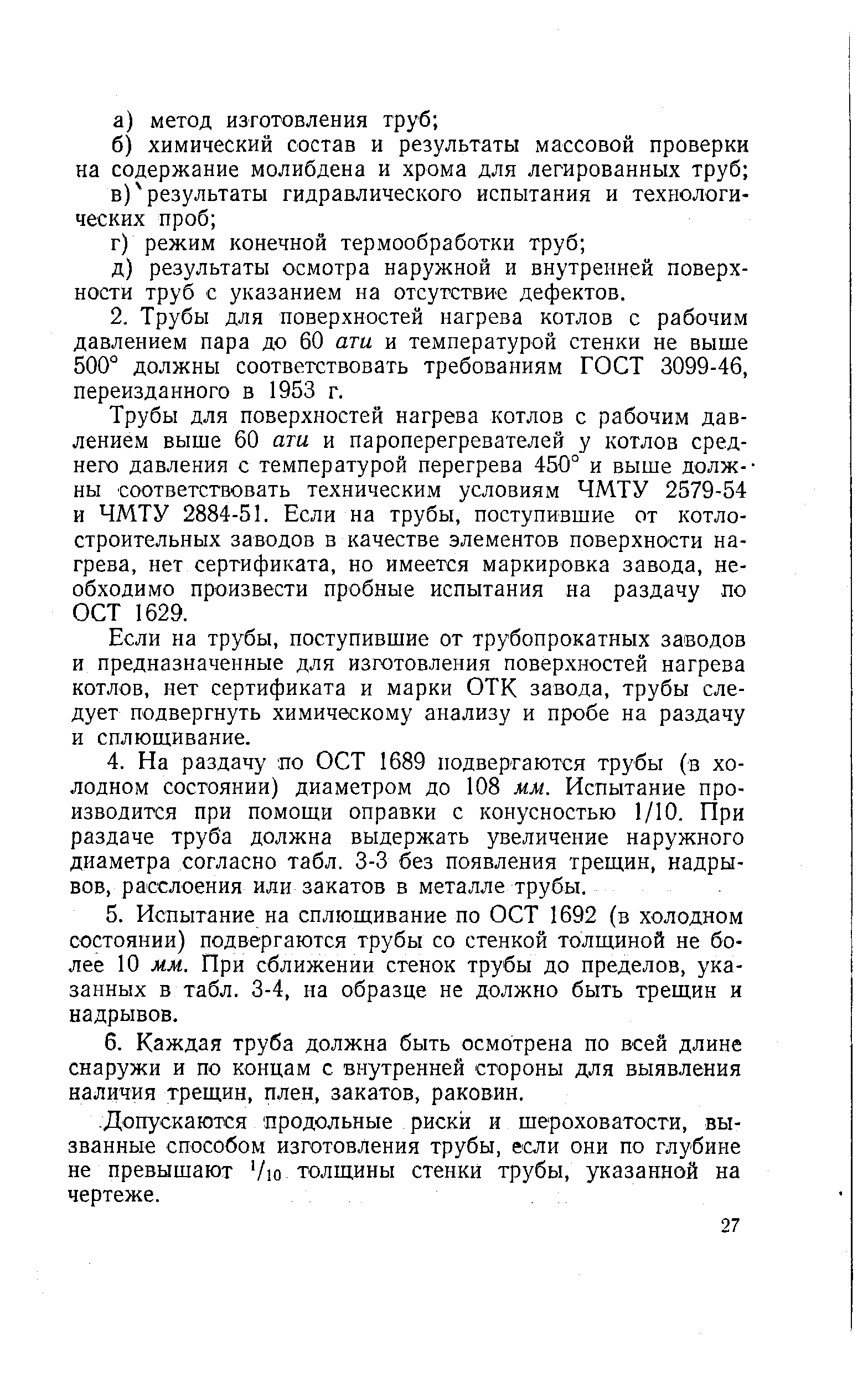 Трубы для поверхностей нагрева котлов с рабочим давлением выше 60 ати и пароперегревателей у котлов среднего давления с температурой перегрева 450° и выше долж--ны соответствовать техническим условиям ЧМТУ 2579-54 и ЧМТУ 2884-51. Если на трубы, поступившие от котлостроительных заводов в качестве элементов поверхности нагрева, нет сертификата, но имеется маркировка завода, необходимо произвести пробные испытания на раздачу по ОСТ 1629.
