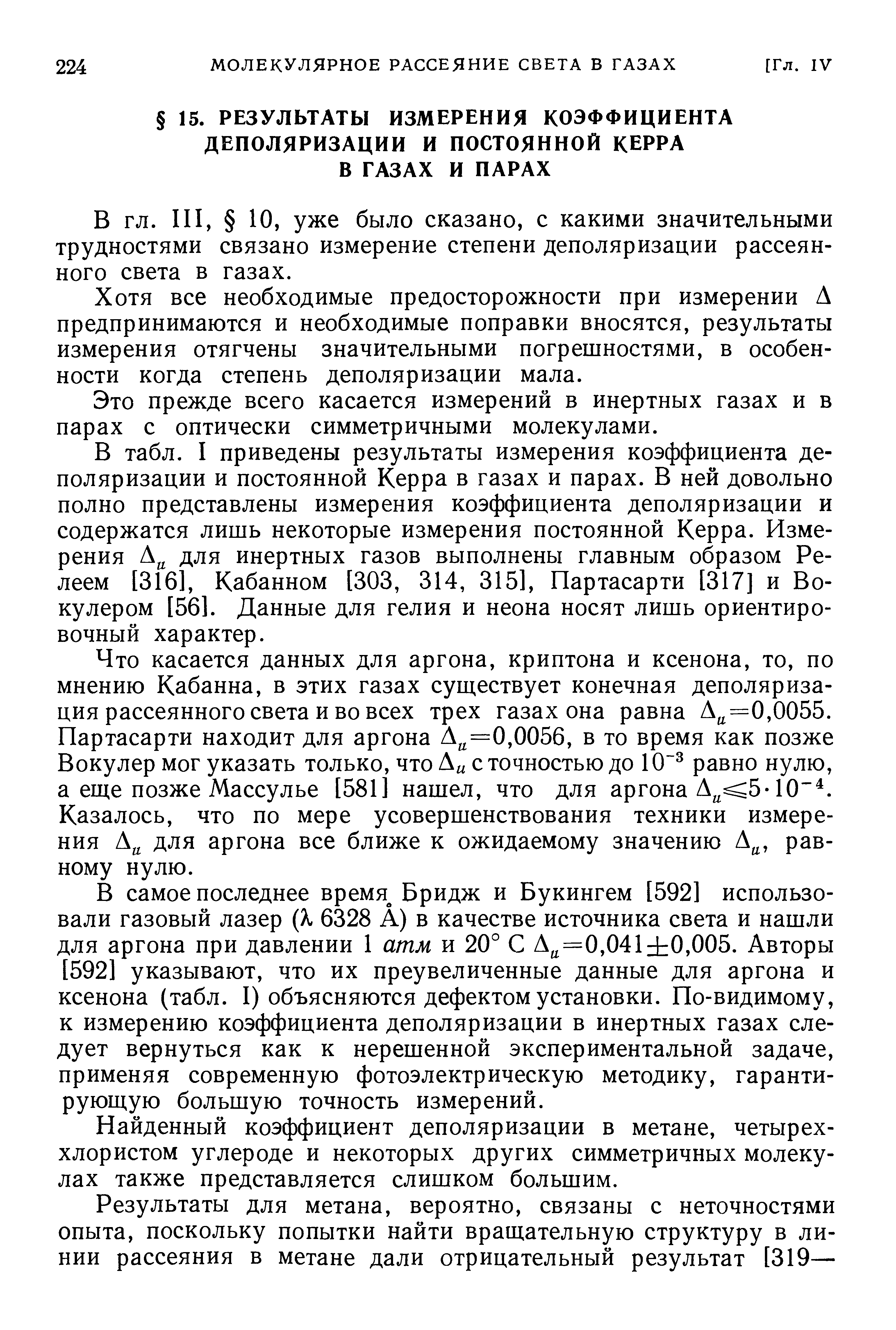 В самое последнее время Бридж и Букингем [592] использовали газовый лазер (к 6328 А) в качестве источника света и нашли для аргона при давлении 1 атм и 20° С А =0,041 0,005. Авторы [592] указывают, что их преувеличенные данные для аргона и ксенона (табл. I) объясняются дефектом установки. По-видимому, к измерению коэффициента деполяризации в инертных газах следует вернуться как к нерешенной экспериментальной задаче, применяя современную фотоэлектрическую методику, гарантирующую большую точность измерений.
