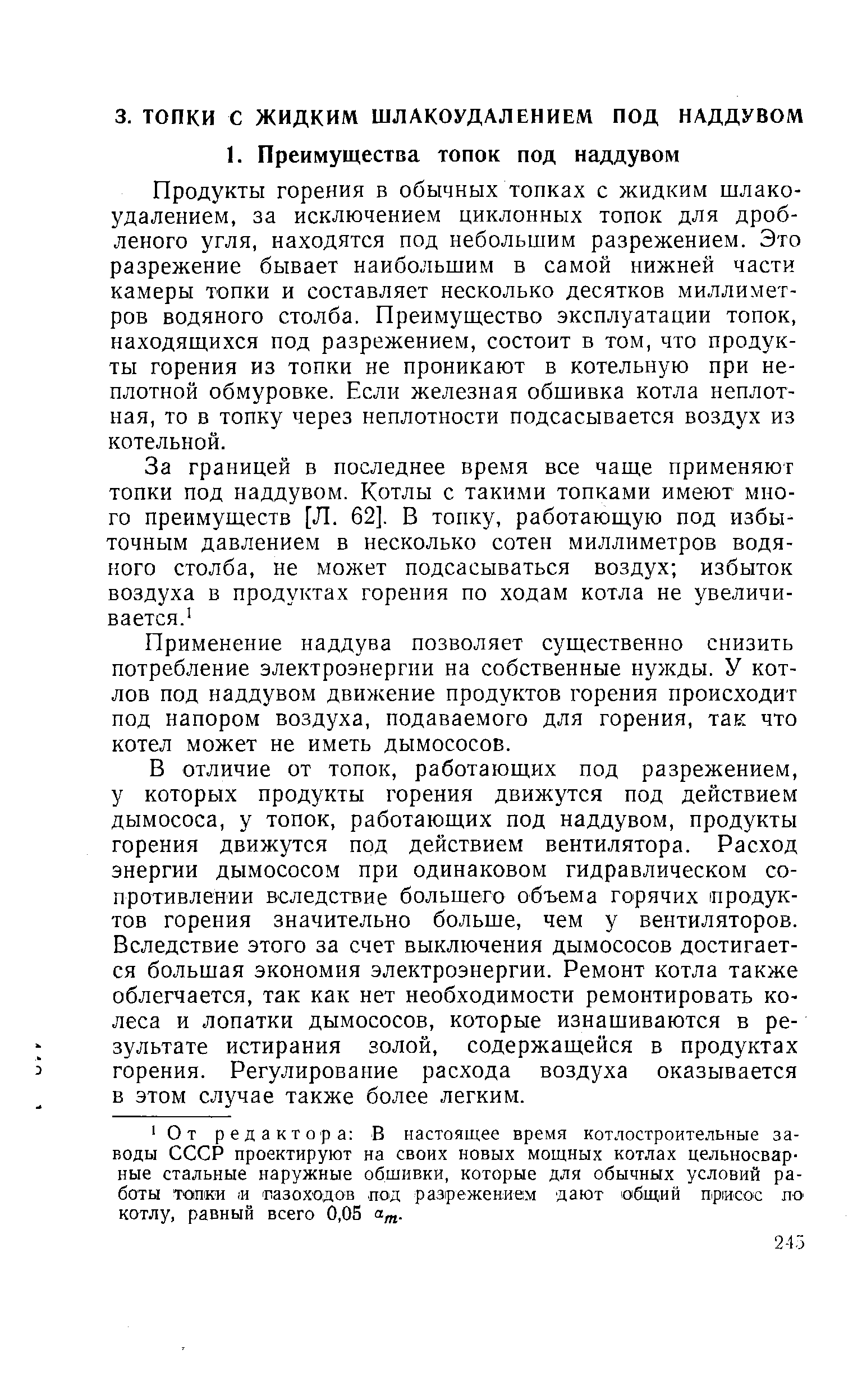 Продукты горения в обычных топках с жидким шлако-удалением, за исключением циклонных топок для дробленого угля, находятся под небольшим разрежением. Это разрежение бывает наибольшим в самой нижней части камеры топки и составляет несколько десятков миллиметров водяного столба. Преимуш ество эксплуатации топок, находящихся под разрежением, состоит в том, что продукты горения из топки не проникают в котельную при неплотной обмуровке. Если железная обшивка котла неплотная, то в топку через неплотности подсасывается воздух из котельной.
