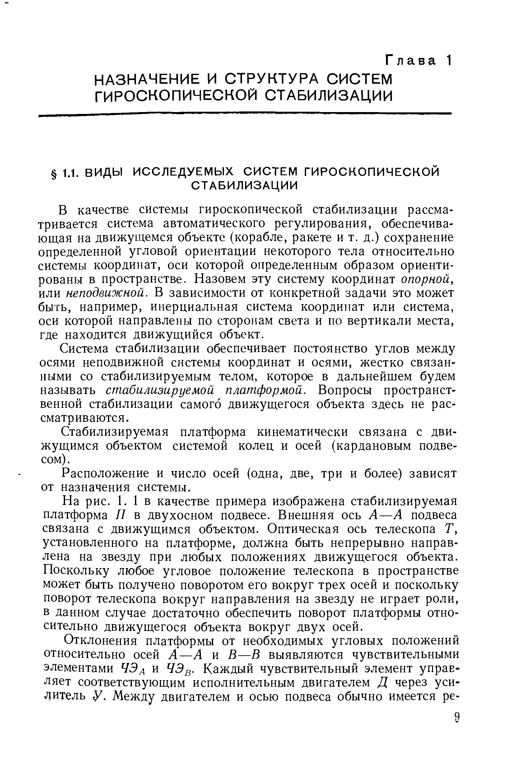 В качестве системы гироскопической стабилизации рассматривается система автоматического регулирования, обеспечивающая на движущемся объекте (корабле, ракете и т. д.) сохранение определенной угловой ориентации некоторого тела относительно системы координат, оси которой определенным образом ориентированы в пространстве. Назовем эту систему координат опорной, или неподвижной. В зависимости от конкретной задачи это может быть, например, инерциальная система координат или система, оси которой направлены по сторонам света и по вертикали места, где находится движущийся объект.
