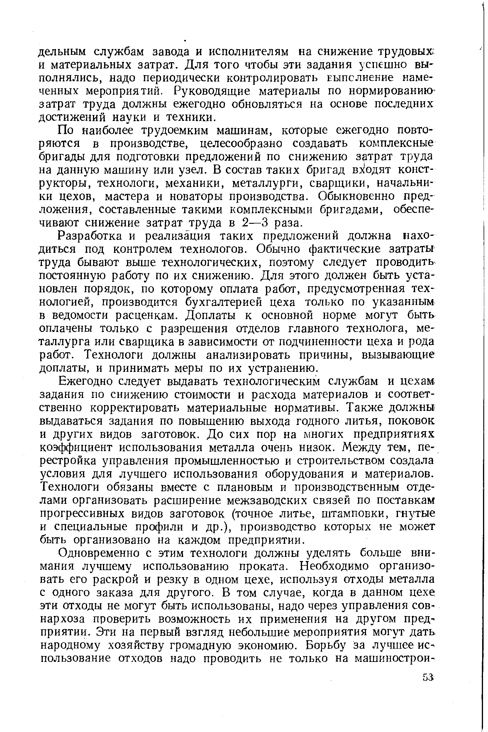 По наиболее трудоемким машинам, которые ежегодно повторяются в производстве, целесообразно создавать комплексные бригады для подготовки предложений по снижению затрат труда на данную машину или узел. В состав таких бригад в одят конструкторы, технологи, механики, металлурги, сварщики, начальники цехов, мастера и новаторы производства. Обыкновенно предложения, составленные такими комплексными бригадами, обеспечивают снижение затрат труда в 2—3 раза.
