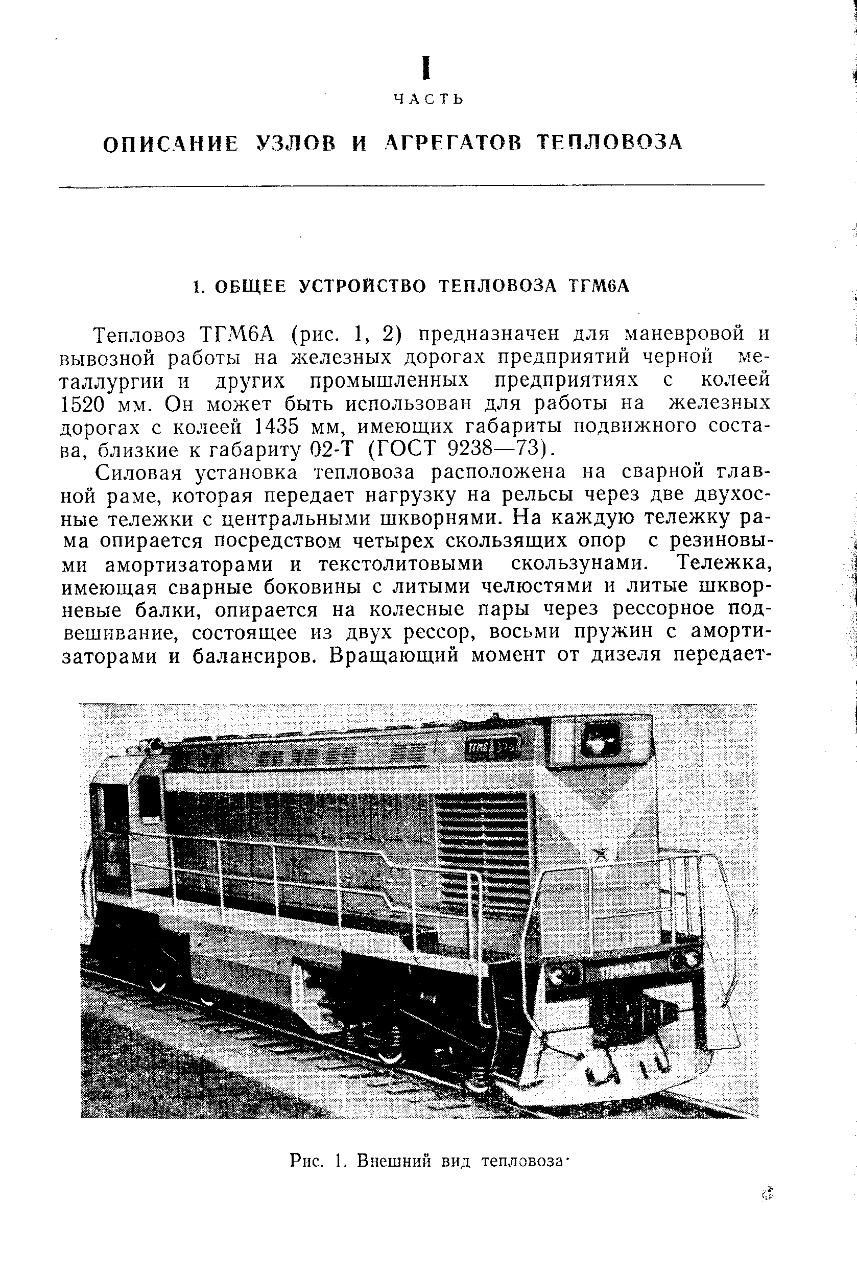 Тепловоз ТГМ6А (рис. 1, 2) предназначен для маневровой и вывозной работы на железных дорогах предприятий черной металлургии и других промышленных предприятиях с колеей 1520 мм. Он может быть использован для работы на железных дорогах с колеей 1435 мм, имеющих габариты подвижного состава, близкие к габариту 02-Т (ГОСТ 9238—73).
