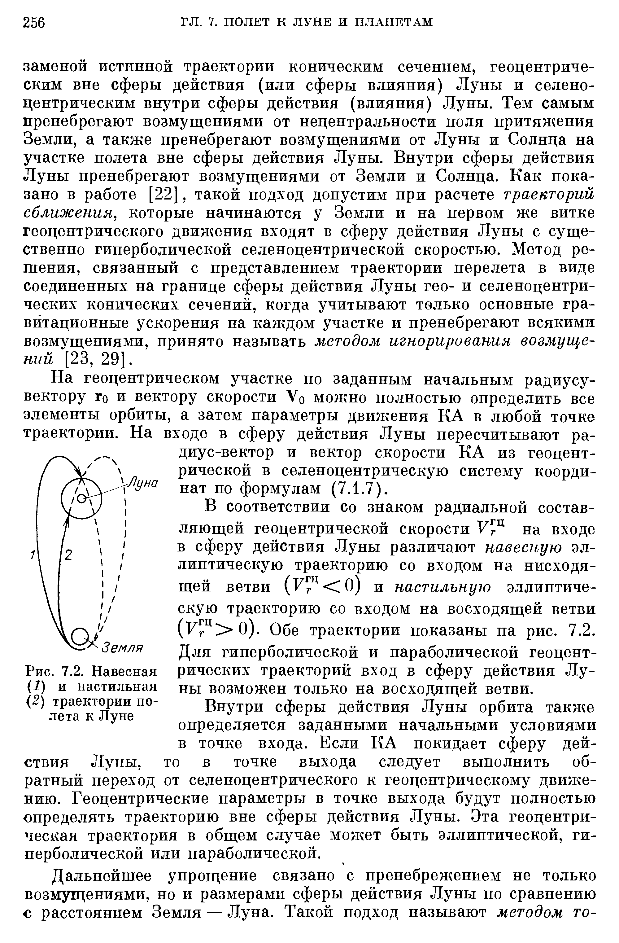 В соответствии со знаком радиальной составляющей геоцентрической скорости на входе в сферу действия Луны различают навесную эллиптическую траекторию со входом на нисходящей ветви (Fr 0) и настильную эллиптическую траекторию со входом на восходящей ветви (Fr 0). Обе траектории показаны па рис. 7.2, Для гиперболической и параболической геоцентрических траекторий вход в сферу действия Луны возможен только на восходящей ветви.
