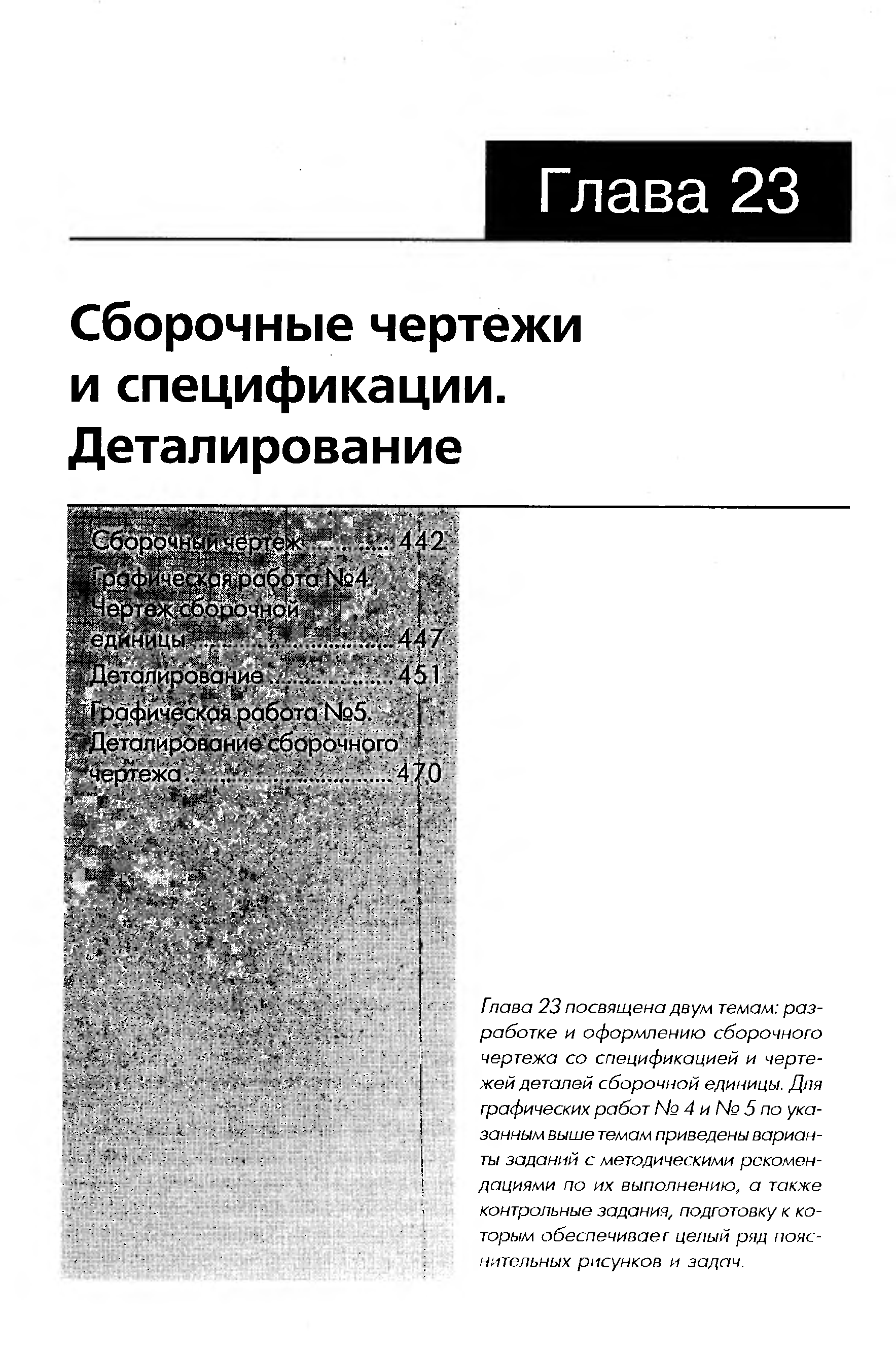 Гпава 23 посвящена двум темам разработке и оформлению сборочного чертежа со спецификацией и чертежей деталей сборочной единицы. Для графических работ 4 и Ng 5 по указанным выше темам приведены варианты заданий с методическими рекомендациями по их выполнению, а также контрольные задания, подготовку к которым обеспечивает целый ряд пояснительных рисунков и задач.

