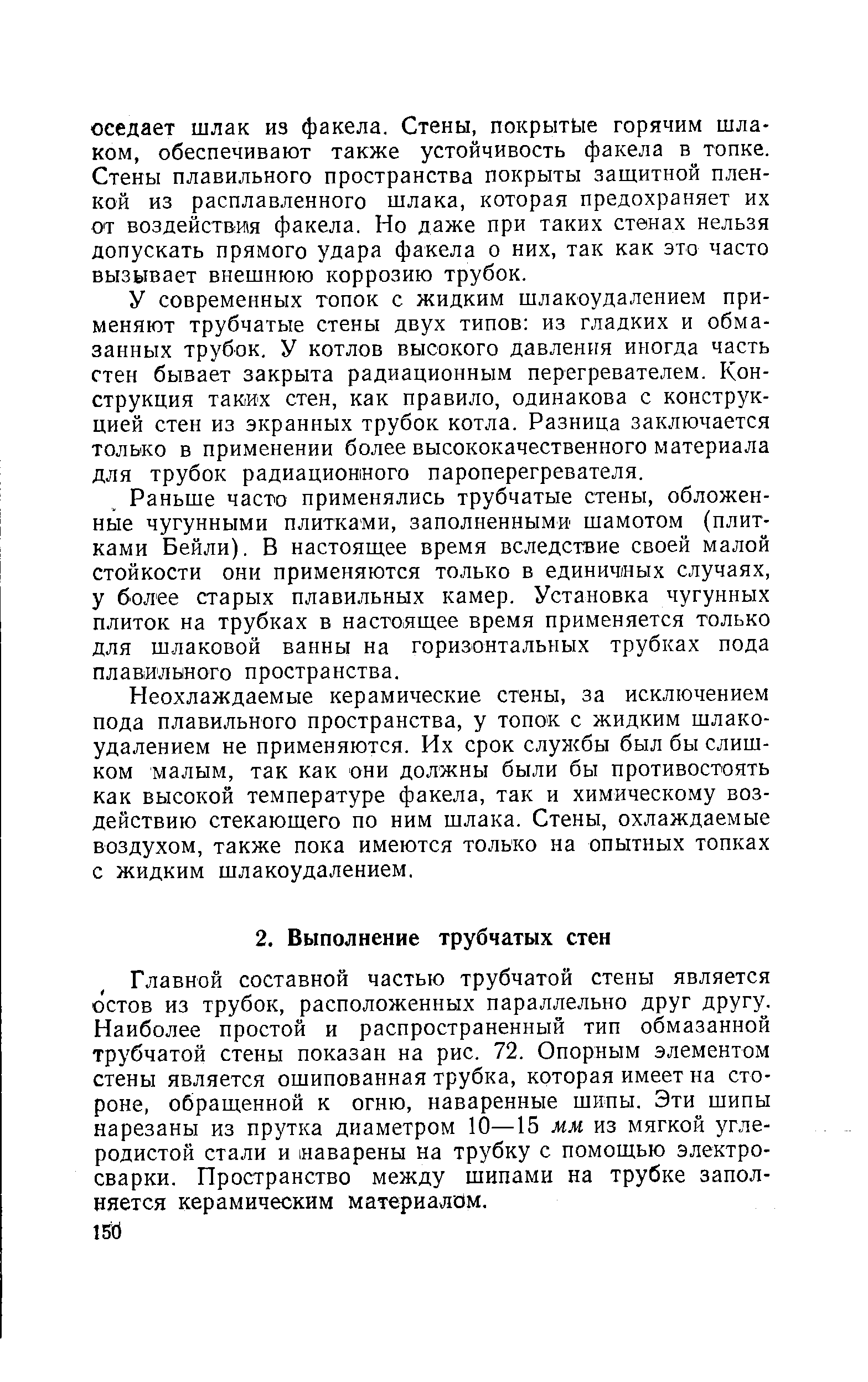 Главной составной частью трубчатой стены является остов из трубок, расположенных параллельно друг другу. Наиболее простой и распространенный тип обмазанной трубчатой стены показан на рис. 72. Опорным элементом стены является ошипованная трубка, которая имеет на стороне, обращенной к огню, наваренные шипы. Эти шипы нарезаны из прутка диаметром 10—15 мм из мягкой углеродистой стали и наварены на трубку с помощью электросварки. Пространство между шипами на трубке заполняется керамическим материалом.
