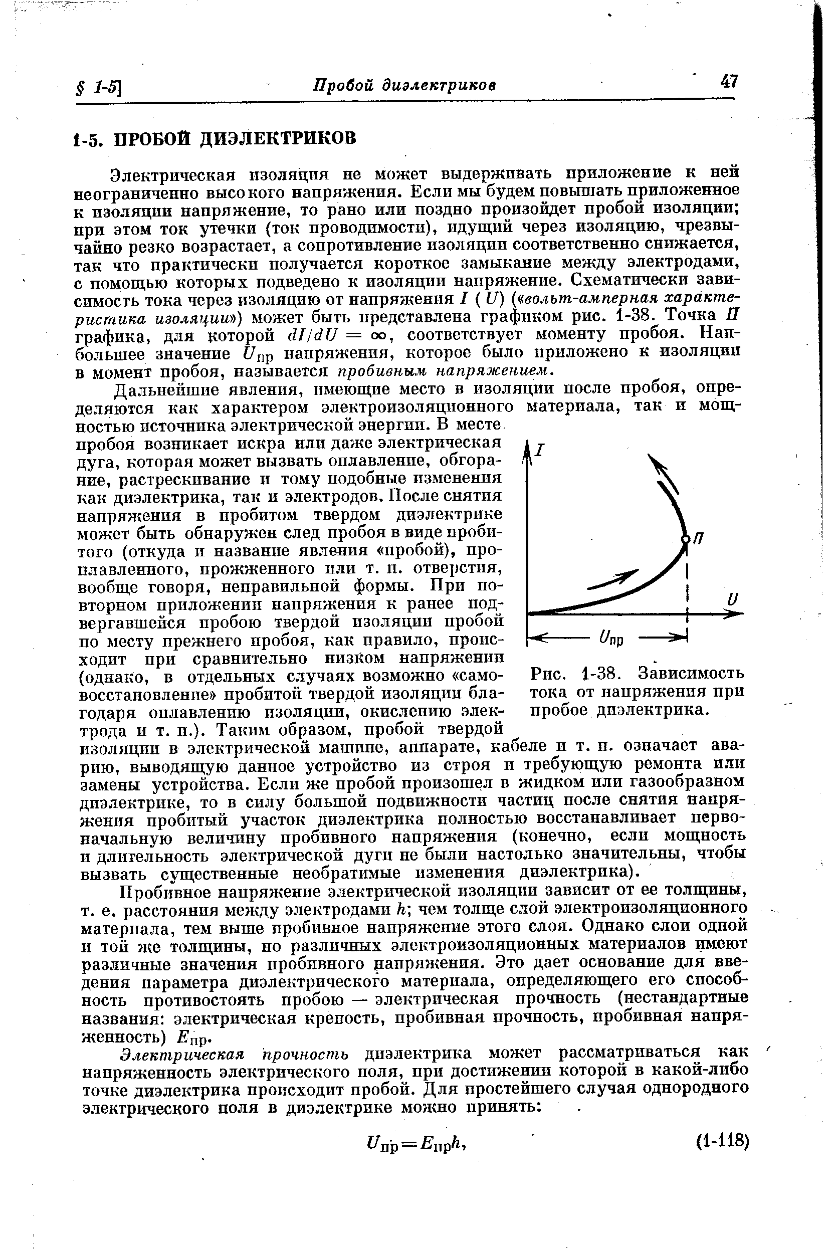 Электрическая изоляция не может выдерживать приложение к ней неограниченно высокого напряжения. Если мы будем повышать приложенное к изоляции напряжение, то рано или поздно произойдет пробой изоляции при этом ток утечки (ток проводимости), идуш пй через изоляцию, чрезвычайно резко возрастает, а сопротивление изоляции соответственно снижается, так что практически получается короткое замыкание между электродами, с помощью которых подведено к изоляции напряжение. Схематически зависимость тока через изоляцию от напряжения I (17) ( вольт-ампернал характеристика изоляции ) может быть представлена графиком рис. 1-38. Точка Я графика, для которой ёЦШ = оо, соответствует моменту пробоя. Наибольшее значение /цр напряжения, которое было приложено к изоляции в момент пробоя, называется пробивным напряжением.
