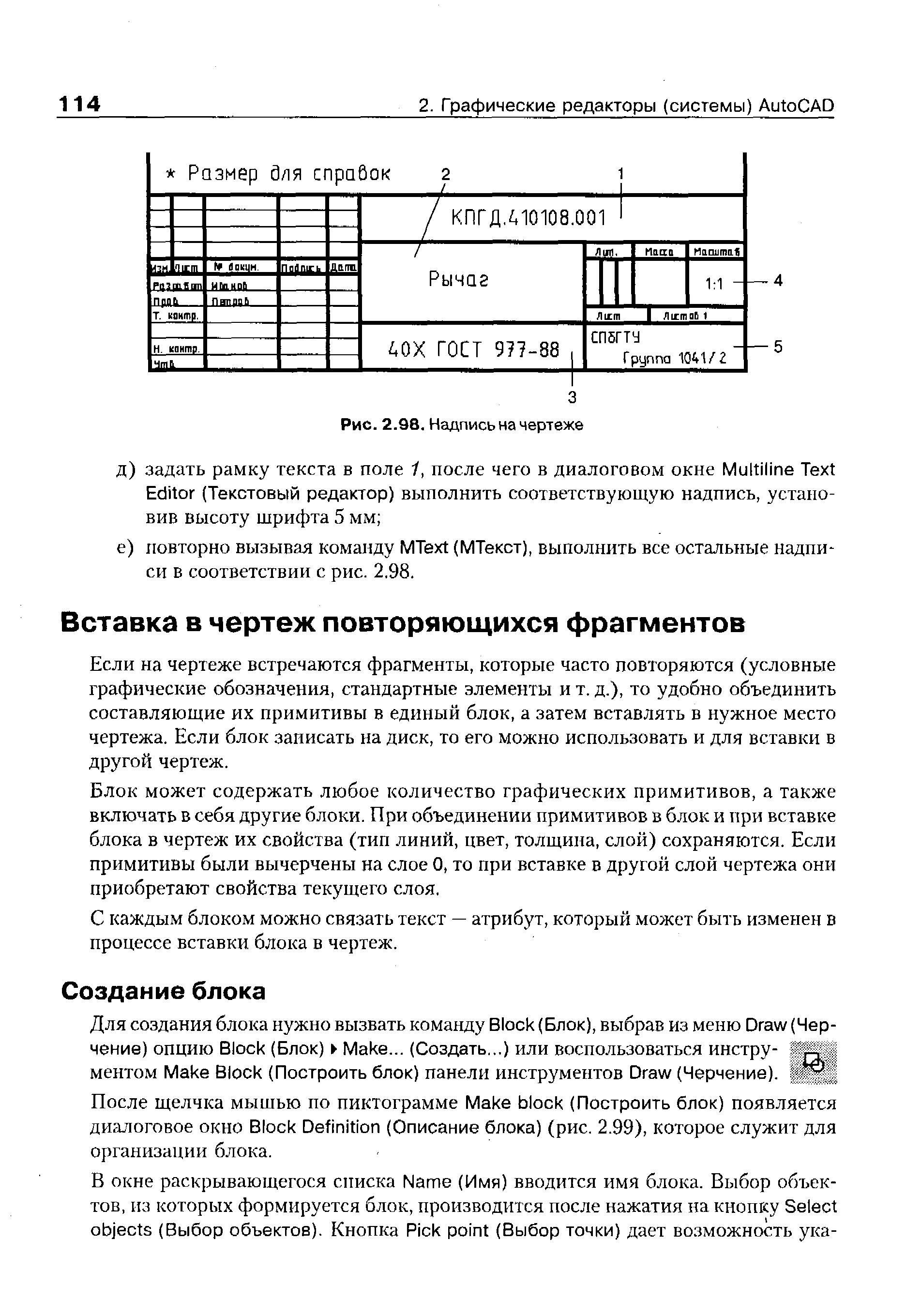 Если на чертеже встречаются фрагменты, которые часто повторяются (условные графические обозначения, стандартные элементы и т. д.), то удобно объединить составляющие их примитивы в единый блок, а затем вставлять в нужное место чертежа. Если блок записать на диск, то его можно использовать и для вставки в другой чертеж.
