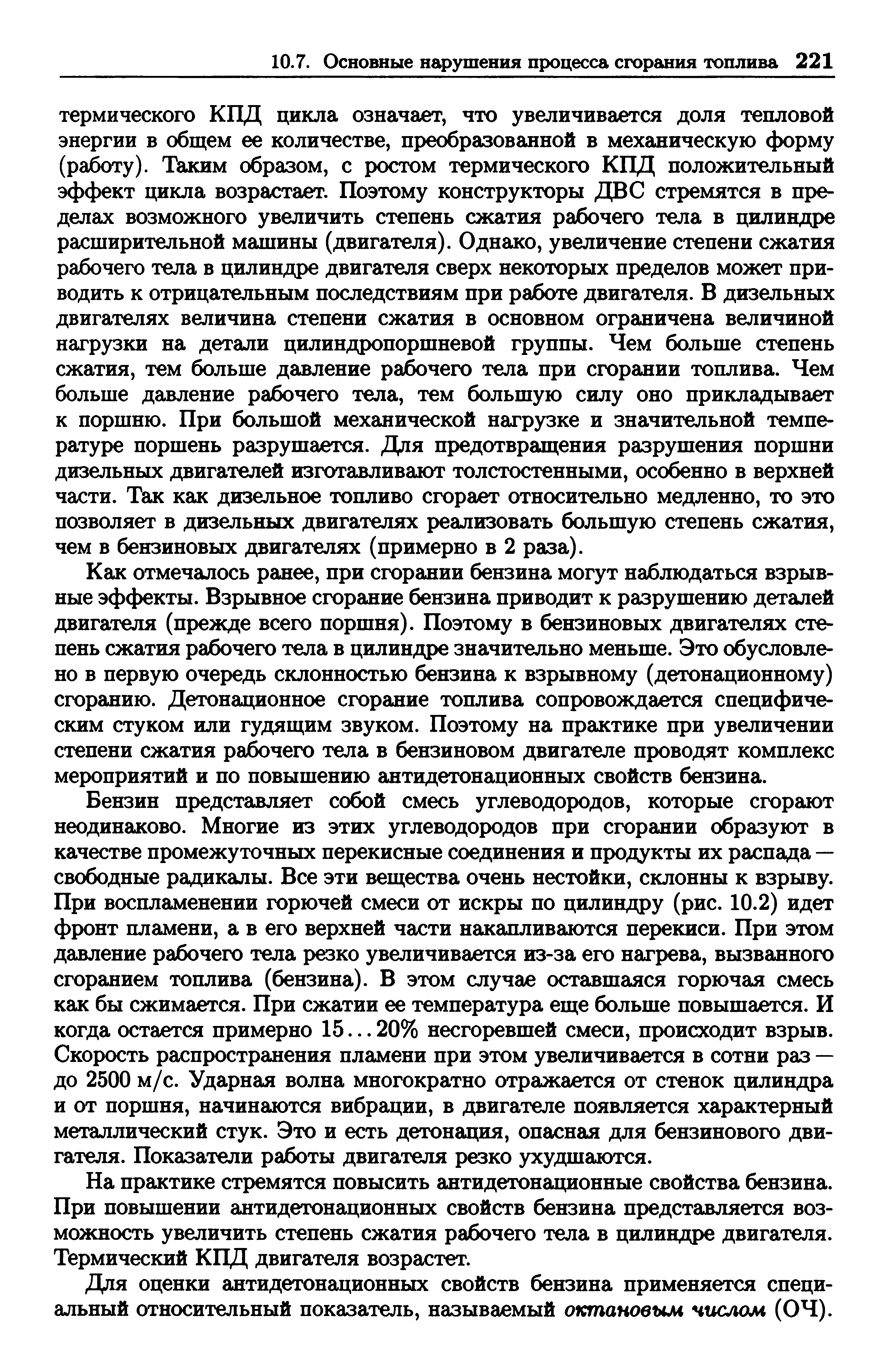 Как отмечалось ранее, при сгорании бензина могут наблюдаться взрывные эффекты. Взрывное сгорание бензина приводит к разрушению деталей двигателя (прежде всего поршня). Поэтому в бензиновых двигателях степень сжатия рабочего тела в цилиндре значительно меньше. Это обусловлено в первую очередь склонностью бензина к взрывному (детонационному) сгоранию. Детонационное сгорание топлива сопровождается специфическим стуком или гудящим звуком. Поэтому на практике при увеличении степени сжатия рабочего тела в бензиновом двигателе проводят комплекс мероприятий и по повышению антидетонационных свойств бензина.
