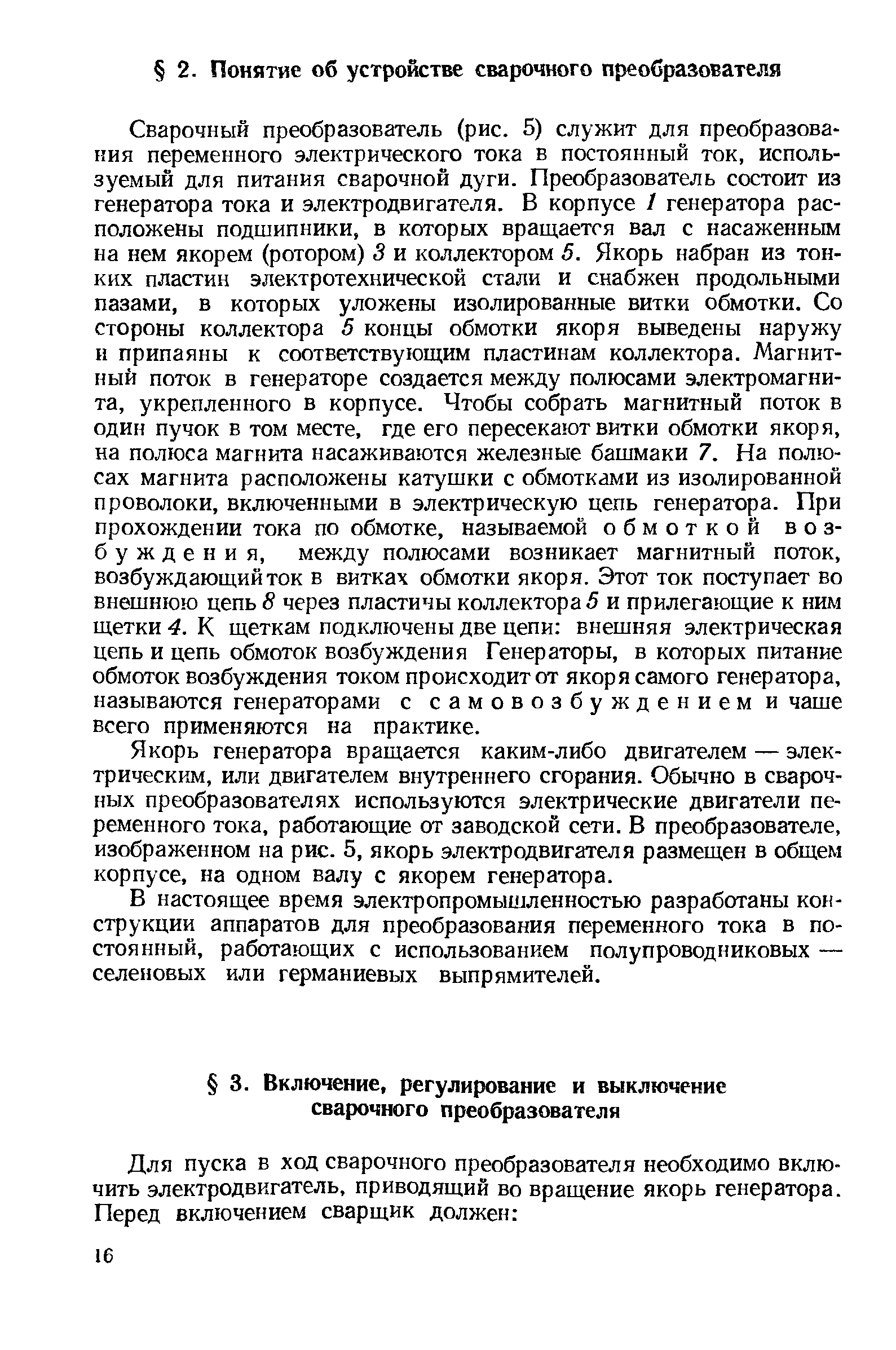 Якорь генератора вращается каким-либо двигателем — электрическим, или двигателем внутреннего сгорания. Обычно в сварочных преобразователях используются электрические двигатели переменного тока, работающие от заводской сети. В преобразователе, изображенном на рис. 5, якорь электродвигателя размещен в общем корпусе, на одном валу с якорем генератора.
