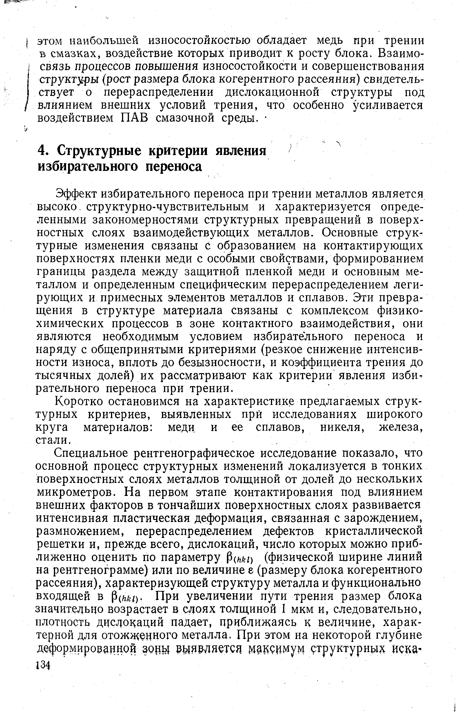 Эффект избирательного переноса при трении металлов является высоко, структурно-чувствительным и характеризуется определенными закономерностями структурных превраш,ений в поверхностных слоях взаимодействующих металлов. Основные структурные изменения связаны с образованием на контактирующих поверхностях пленки меди с особыми свойствами, формированием границы раздела между защитной пленкой меди и основным металлом и определенным специфическим перераспределением легирующих и примесных элементов металлов и сплавов. Эти превращения в структуре материала связаны с комплексом физикохимических процессов в зоне контактного взаимодействия, они являются необходимым условием избирательного переноса и наряду с общепринятыми критериями (резкое снижение интенсивности износа, вплоть до безызносности, и коэффициента трения до тысячных долей) их рассматривают как критерии явления избирательного переноса при трении.
