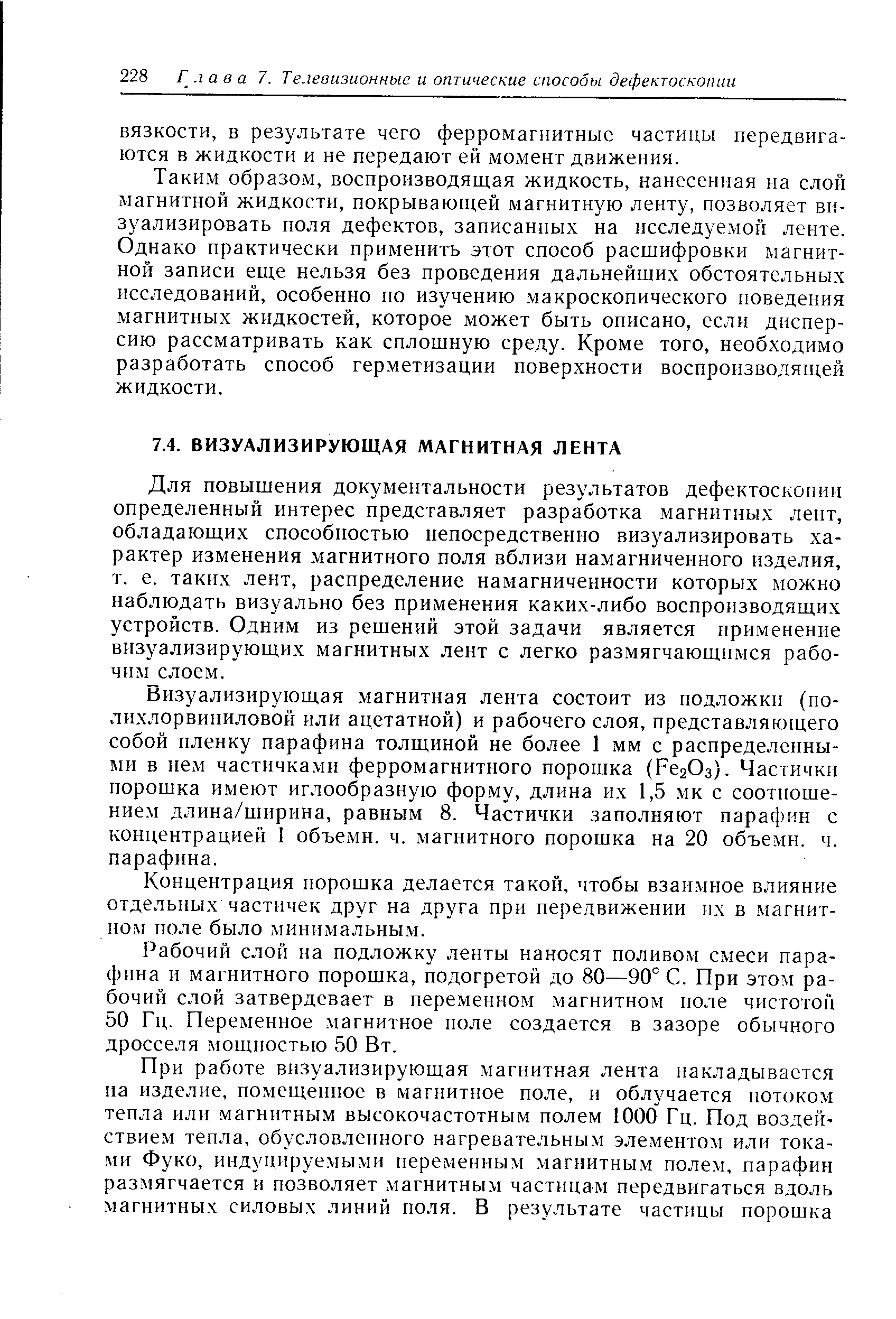 Для повышения документальности результатов дефектоскопип определенный интерес представляет разработка магнитных лент, обладающих способностью непосредственно визуализировать характер изменения магнитного поля вблизи намагниченного изделия, т. е. таких лент, распределение намагниченности которых можно наблюдать визуально без применения каких-либо воспроизводящих устройств. Одним из решений этой задачи является применение визуализирующих магнитных лент с легко размягчающимся рабочим слоем.
