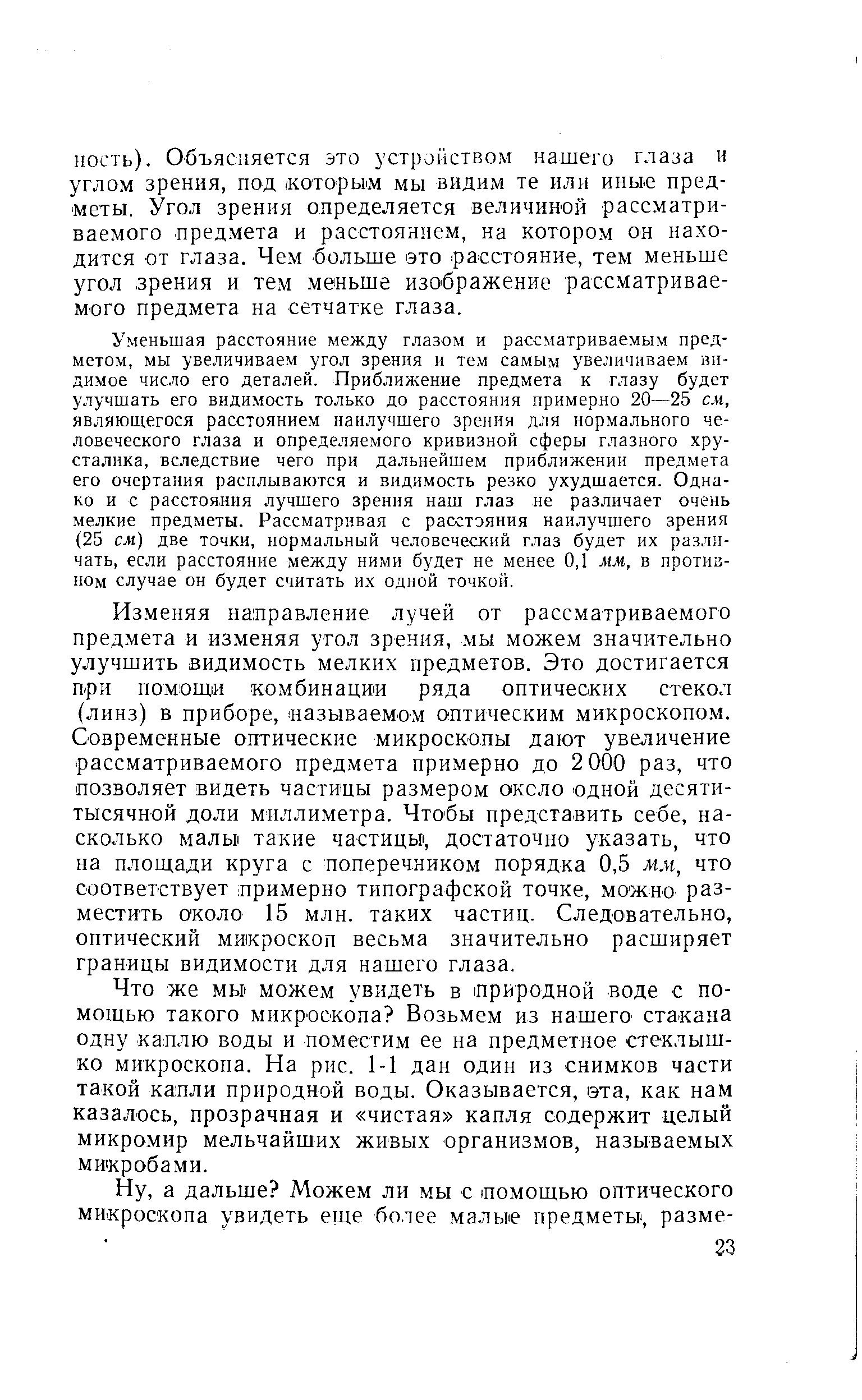 Уменьшая расстояние между глазом и рассматриваемым предметом, мы увеличиваем угол зрения и тем самым увеличиваем видимое число его деталей. Приближение предмета к глазу будет улучшать его видимость только до расстояния примерно 20—25 см, являющегося расстоянием наилучшего зрения для нормального человеческого глаза и определяемого кривизной сферы глазного хрусталика, вследствие чего при дальнейшем приближении предмета его очертания расплываются и видимость резко ухудшается. Однако и с расстояния лучшего зрения наш глаз не различает очень мелкие предметы. Рассматривая с расстояния наилучшего зрения (25 см) две точки, нормальный человеческий глаз будет их различать, если расстояние между ними будет не менее 0,1 мм, в противном случае он будет считать их одной точкой.
