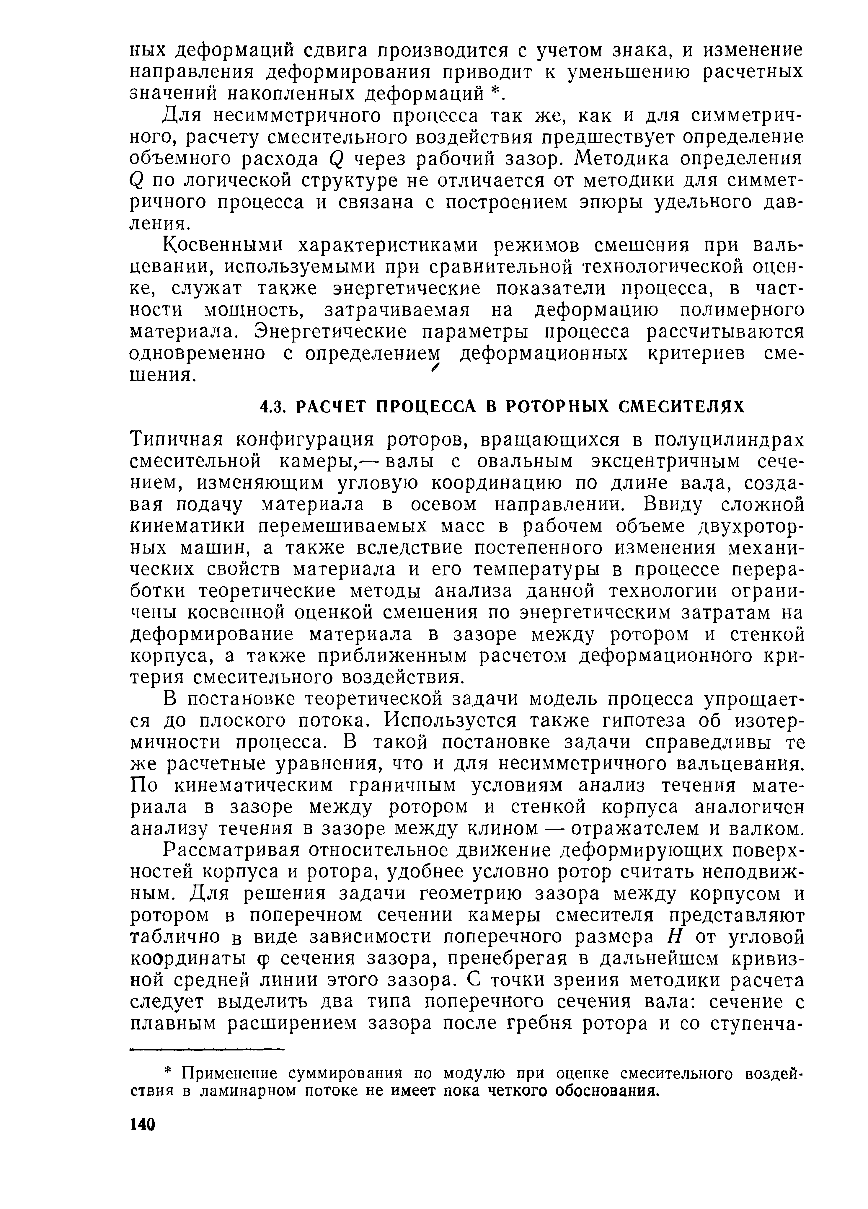 Типичная конфигурация роторов, вращающихся в полуцилиндрах смесительной камеры,— валы с овальным эксцентричным сечением, изменяющим угловую координацию по длине вала, создавая подачу материала в осевом направлении. Ввиду сложной кинематики перемешиваемых масс в рабочем объеме двухроторных машин, а также вследствие постепенного изменения механических свойств материала и его температуры в процессе переработки теоретические методы анализа данной технологии ограничены косвенной оценкой смешения по энергетическим затратам на деформирование материала в зазоре между ротором и стенкой корпуса, а также приближенным расчетом деформационного критерия смесительного воздействия.
