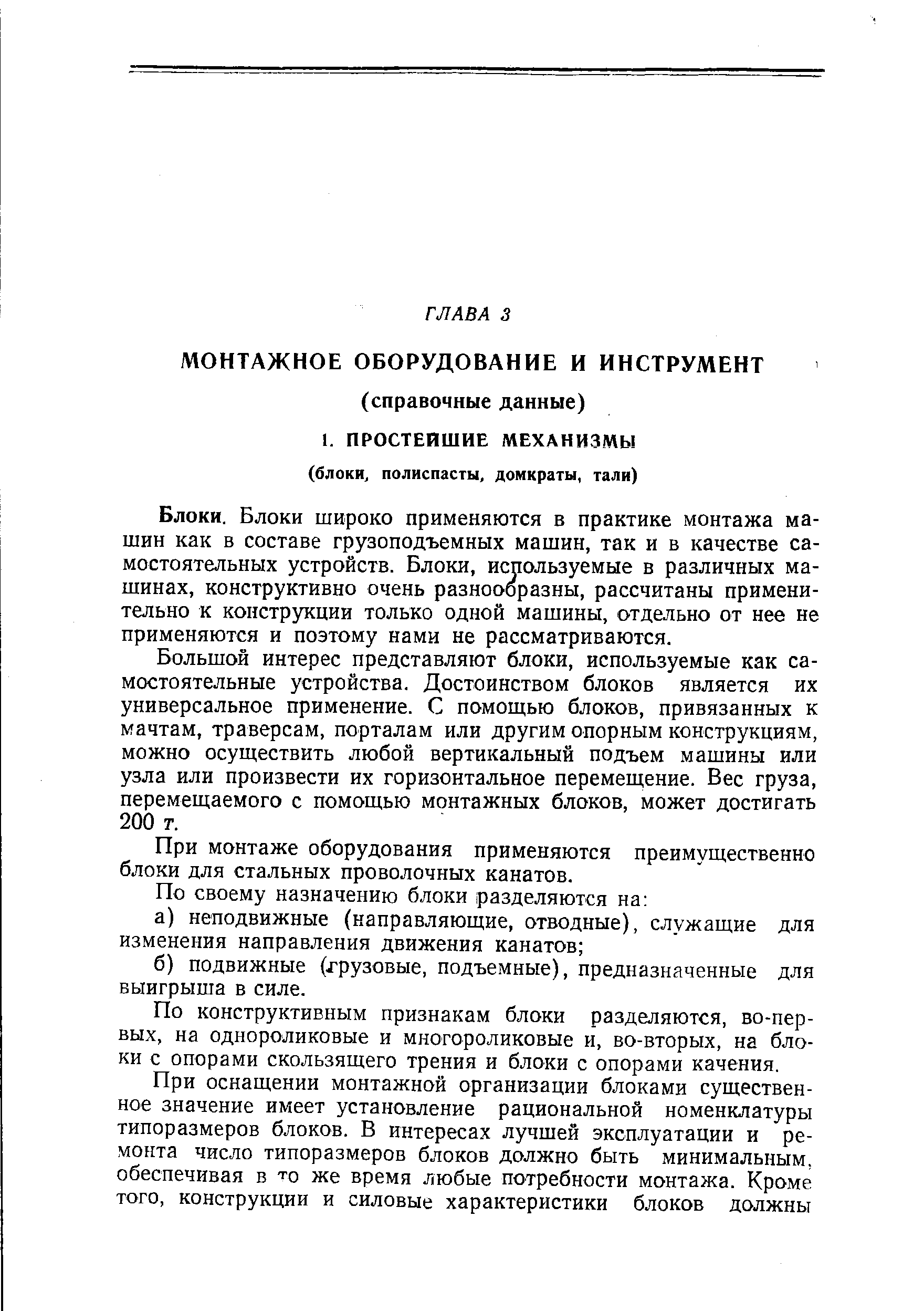 Блоки широко применяются в практике монтажа машин как в составе грузоподъемных машин, так и в качестве самостоятельных устройств. Блоки, используемые в различных машинах, конструктивно очень разнообразны, рассчитаны применительно к конструкции только одной машины, отдельно от нее не применяются и поэтому нами не рассматриваются.
