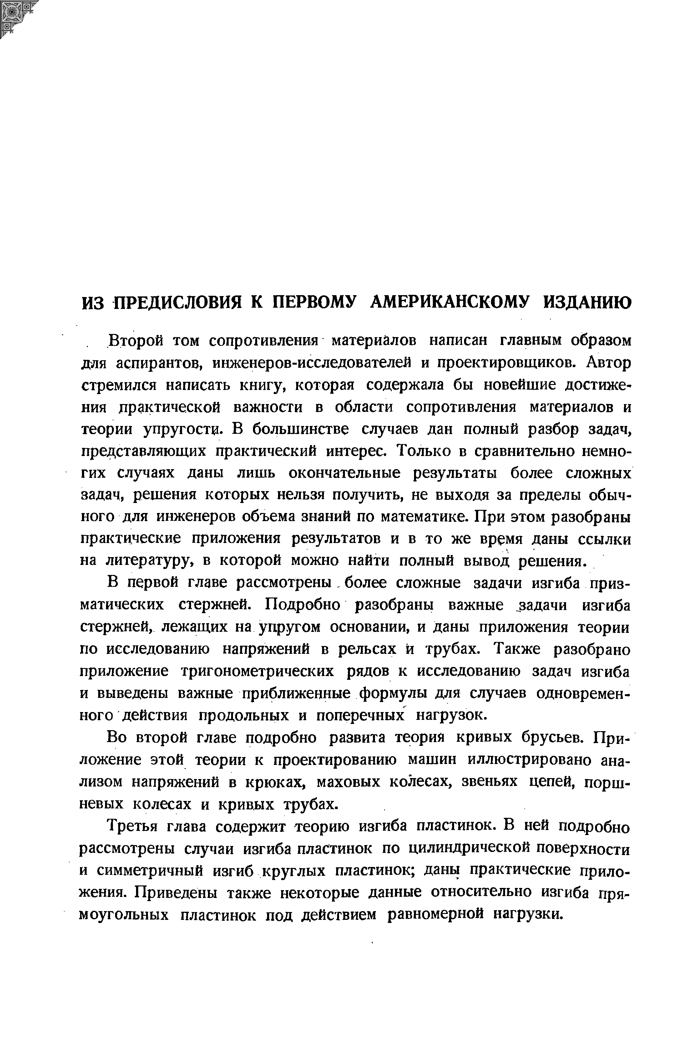 Второй том сопротивления материалов написан главным образом jD ля аспирантов, инженеров-исследователей и проектировщиков. Автор стремился написать книгу, которая содержала бы новейшие достижения драктической важности в области сопротивления материалов и теории упругости. В большинстве случаев дан полный разбор задач, представляющих практический интерес. Только в сравнительно немногих случаях даны лишь окончательные результаты более сложных задач, решения которых нельзя получить, не выходя за пределы обычного для инженеров объема знаний по математике. При этом разобраны практические приложения результатов и в то же время даны ссылки на литературу, в которой можно найти полный вывод решения.
