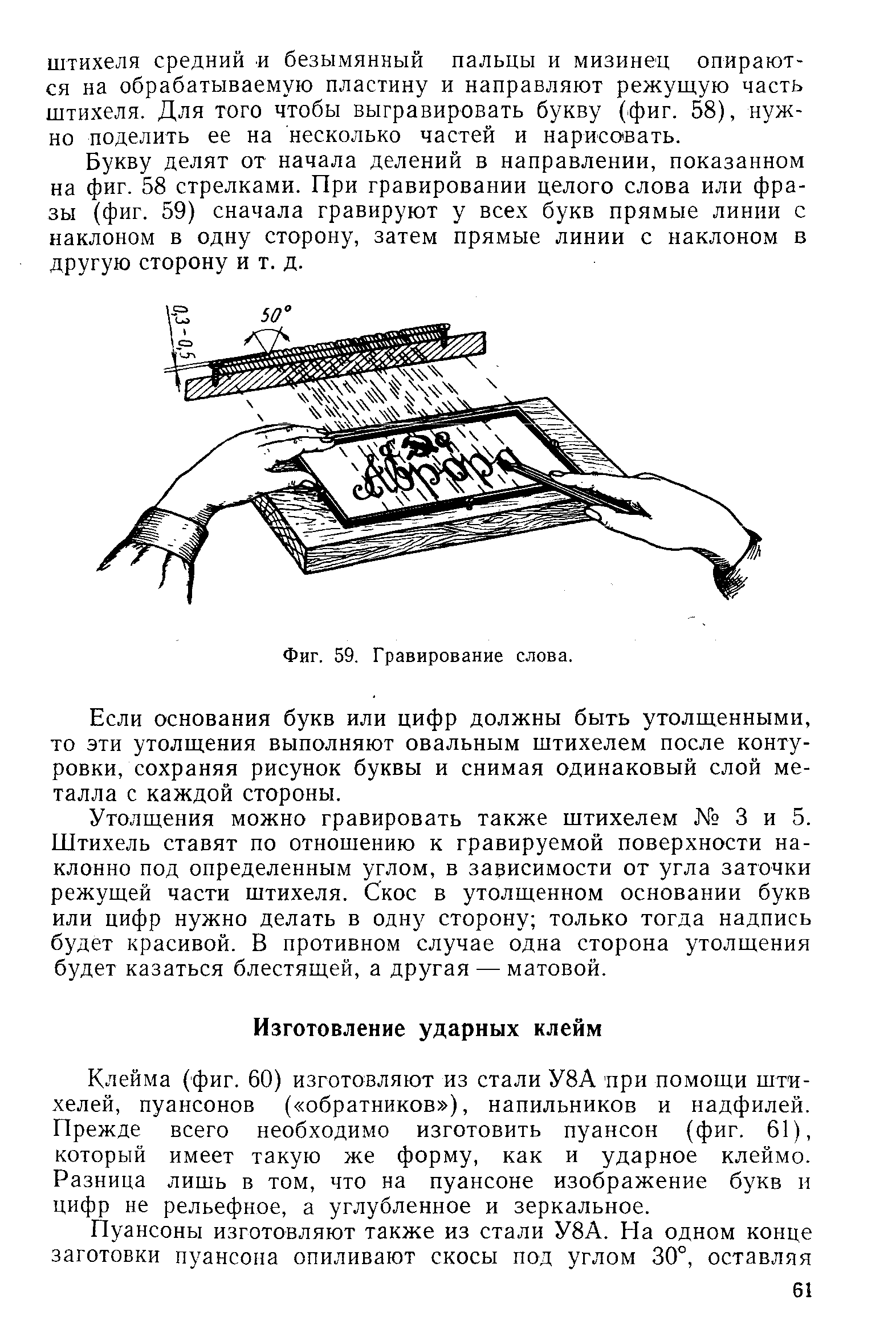 Клейма (фиг. 60) изготовляют из стали У8А при помощи штихелей, пуансонов ( обратников ), напильников и надфилей. Прежде всего необходимо изготовить пуансон (фиг. 61), который имеет такую же форму, как и ударное клеймо. Разница лишь в том, что на пуансоне изображение букв и цифр не рельефное, а углубленное и зеркальное.
