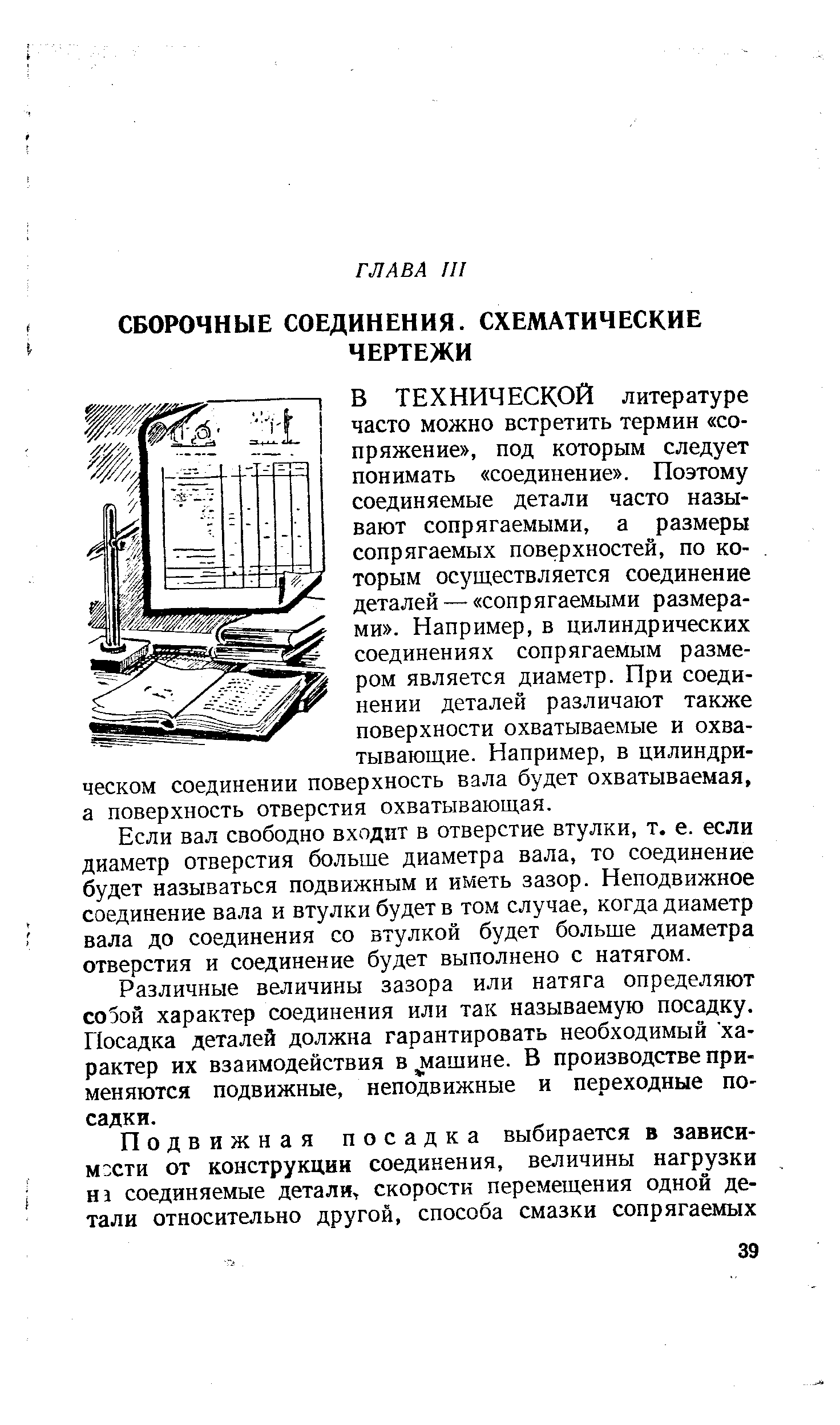 В ТЕХНИЧЕСКОЙ литературе часто можно встретить термин сопряжение , под которым следует понимать соединение . Поэтому соединяемые детали часто называют сопрягаемыми, а размеры сопрягаемых поверхностей, по которым осуществляется соединение деталей — сопрягаемыми размерами . Например, в цилиндрических соединениях сопрягаемым размером является диаметр. При соединении деталей различают также поверхности охватываемые и охватывающие. Например, в цилиндрическом соединении поверхность вала будет охватываемая, а поверхность отверстия охватывающая.
