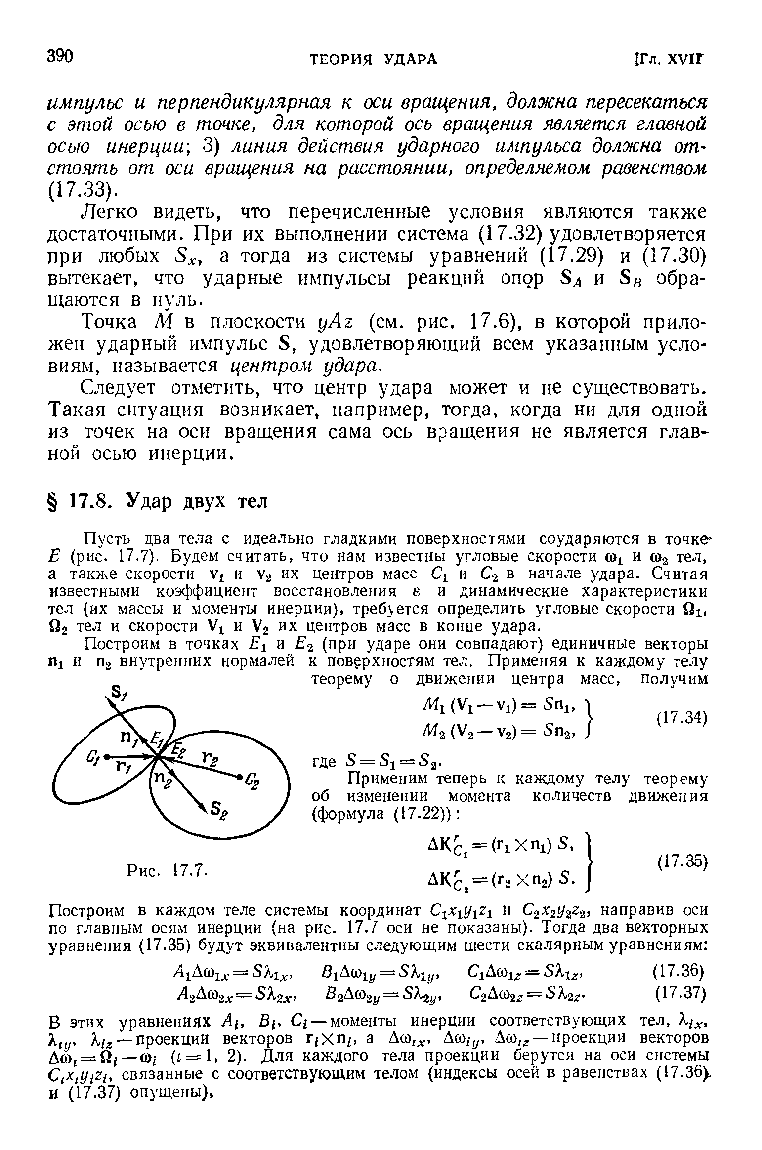 Пусть два тела с идеально гладкими поверхностями соударяются в точке Е (рис. 17.7). Будем считать, что нам известны угловые скорости и Ша тел, а также скорости VI и их центров масс С1 и Сг в начале удара. Считая известными коэффициент восстановления е и динамические характеристики тел (их массы и моменты инерции), требуется определить угловые скорости Ог тел и скорости Ух и их центров масс в конце удара.

