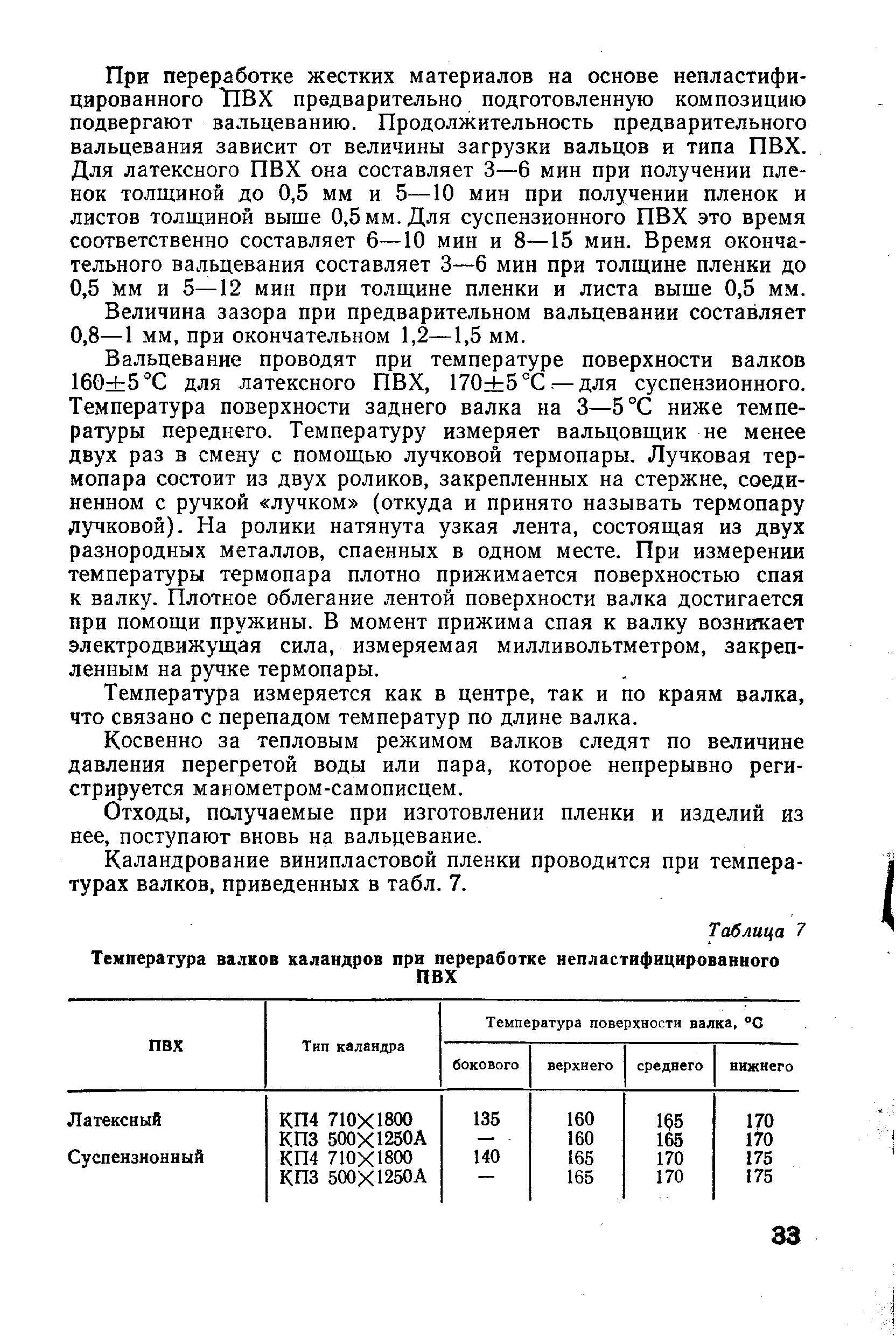 Вальцевание проводят при температуре поверхности валков 160 5 С для латексного ПВХ, 170+5 °С для суспензионного. Температура поверхности заднего валка на 3—5°С ниже температуры переднего. Температуру измеряет вальцовщик не менее двух раз в смену с помощью лучковой термопары. Лучковая термопара состоит из двух роликов, закрепленных на стержне, соединенном с ручкой лучком (откуда и принято называть термопару лучковой). На ролики натянута узкая лента, состоящая из двух разнородных металлов, спаенных в одном месте. При измерении температуры термопара плотно прижимается поверхностью спая к валку. Плотное облегание лентой поверхности валка достигается при помощи пружины. В момент прижима спая к валку возникает электродвижущая сила, измеряемая милливольтметром, закрепленным на ручке термопары.
