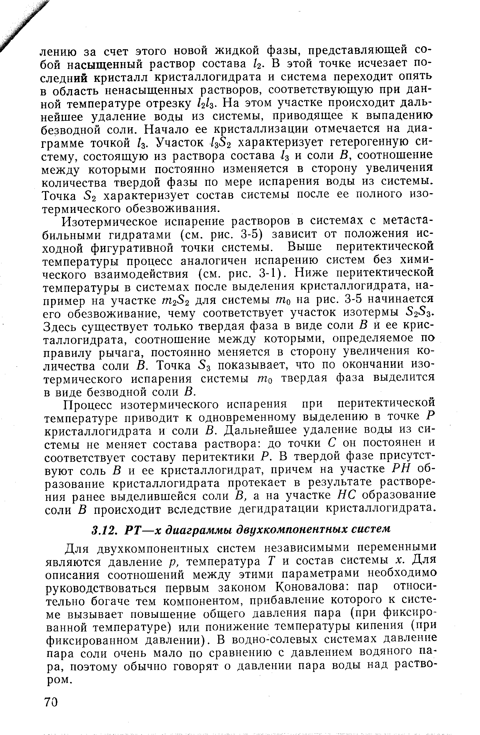 Для двухкомпонентных систем независимыми переменными являются давление р, температура Т и состав системы х. Для описания соотношений между этими параметрами необходимо руководствоваться первым законом Коновалова пар относительно богаче тем компонентом, прибавление которого к системе вызывает повышение общего давления пара (при фиксированной температуре) или понижение температуры кипения (при фиксированном давлении). В водно-солевых системах давление пара соли очень мало по сравнению с давлением водяного пара, поэтому обычно говорят о давлении пара воды над раствором.
