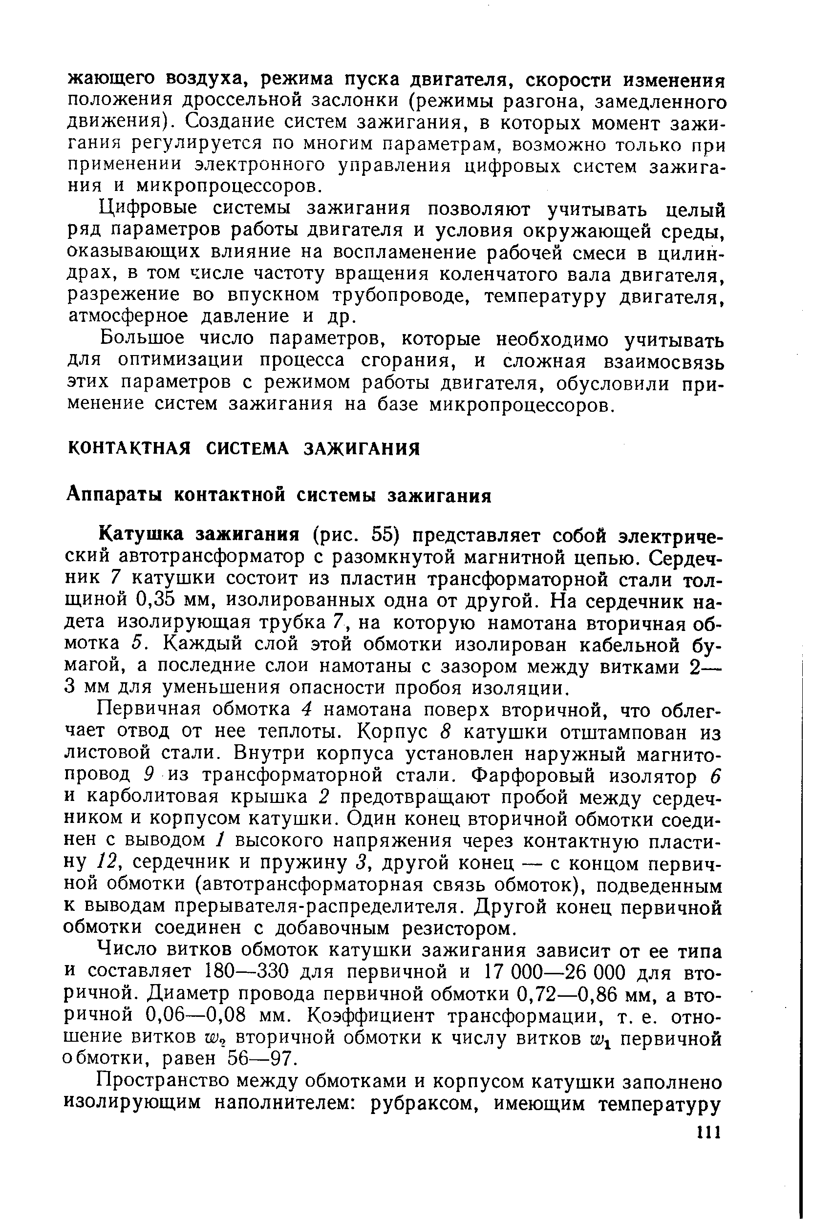 Первичная обмотка 4 намотана поверх вторичной, что облегчает отвод от нее теплоты. Корпус 8 катушки отштампован из листовой стали. Внутри корпуса установлен наружный магнитопровод 9 из трансформаторной стали. Фарфоровый изолятор 6 и карболитовая крышка 2 предотвращают пробой между сердечником и корпусом катушки. Один конец вторичной обмотки соединен с выводом 1 высокого напряжения через контактную пластину 12, сердечник и пружину 3, другой конец — с концом первичной обмотки (автотрансформаторная связь обмоток), подведенным к выводам прерывателя-распределителя. Другой конец первичной обмотки соединен с добавочным резистором.
