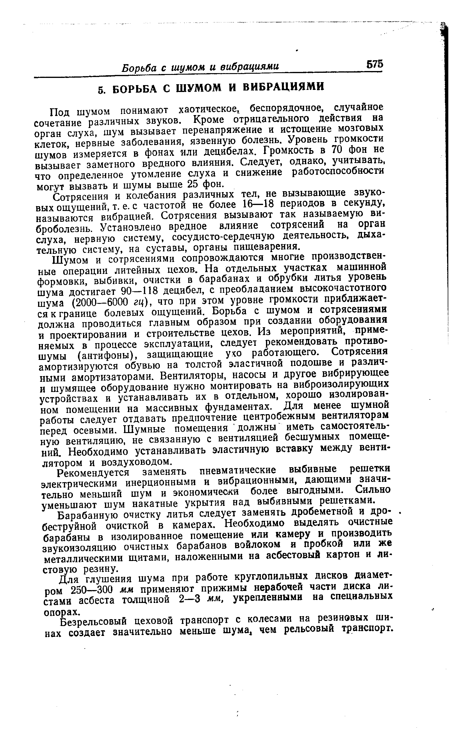 Под шумом понимают хаотическое, беспорядочное, случайное сочетание различных звуков. Кроме отрицательного действия на орган слуха, шум вызывает перенапряжение и истощение мозговых клеток, нервные заболевания, язвенную болезнь. Уровень громкости щумов измеряется в фонах или децибелах. Громкость в 70 фон не вызывает заметного вредного влияния. Следует, однако, учитывать, что определенное утомление слуха и снижение работоспособности могут вызвать и шумы выше 25 фон.
