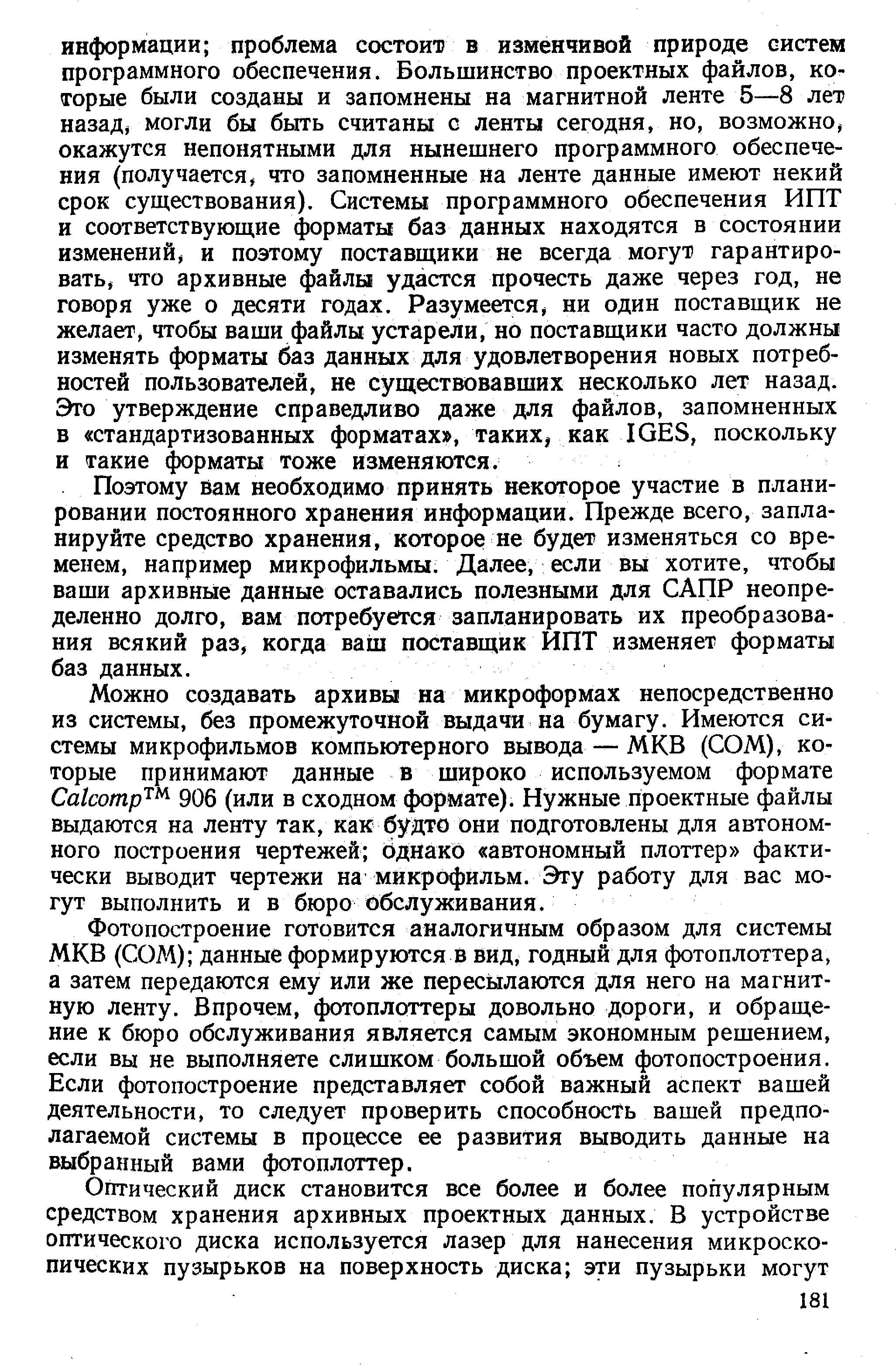 Поэтому йам необходимо принять некоторое участие в планировании постоянного хранения информации. Прежде всего, запланируйте средство хранения, которое не будет изменяться со временем, например микрофильмы. Далее, если вы хотите, чтобы ваши архивные данные оставались полезными для САПР неопределенно долго, вам потребуется запланировать их преобразования всякий раз, когда ваш поставщик ИПТ изменяет форматы баз данных.
