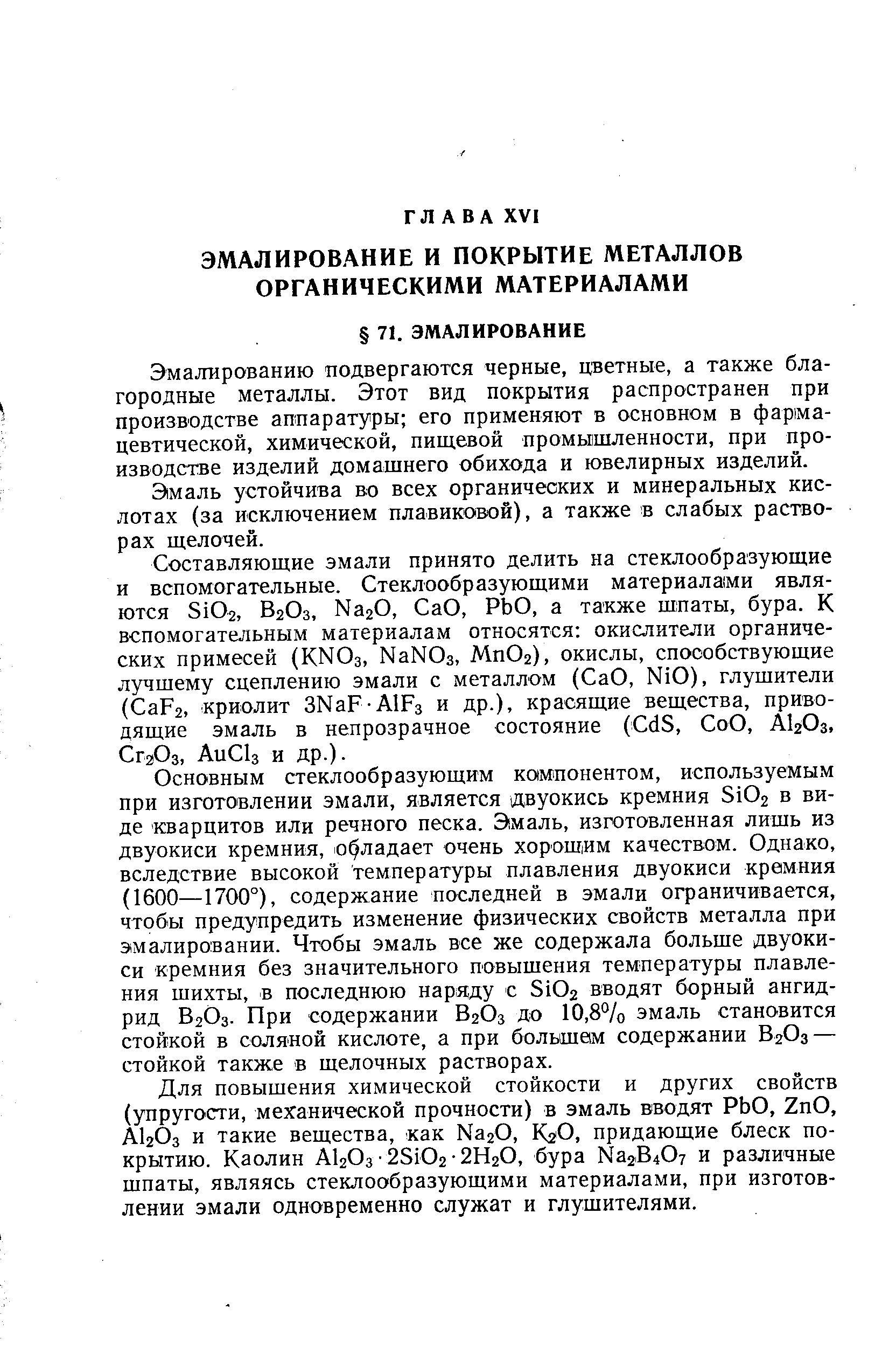 Эмалированию подвергаются черные, цветные, а также благородные металлы. Этот вид покрытия распространен при производстве аппаратуры его применяют в основном в фар1ма-цевтической, химической, пищевой промышленности, при производстве изделий домашнего обихода и ювелирных изделий.
