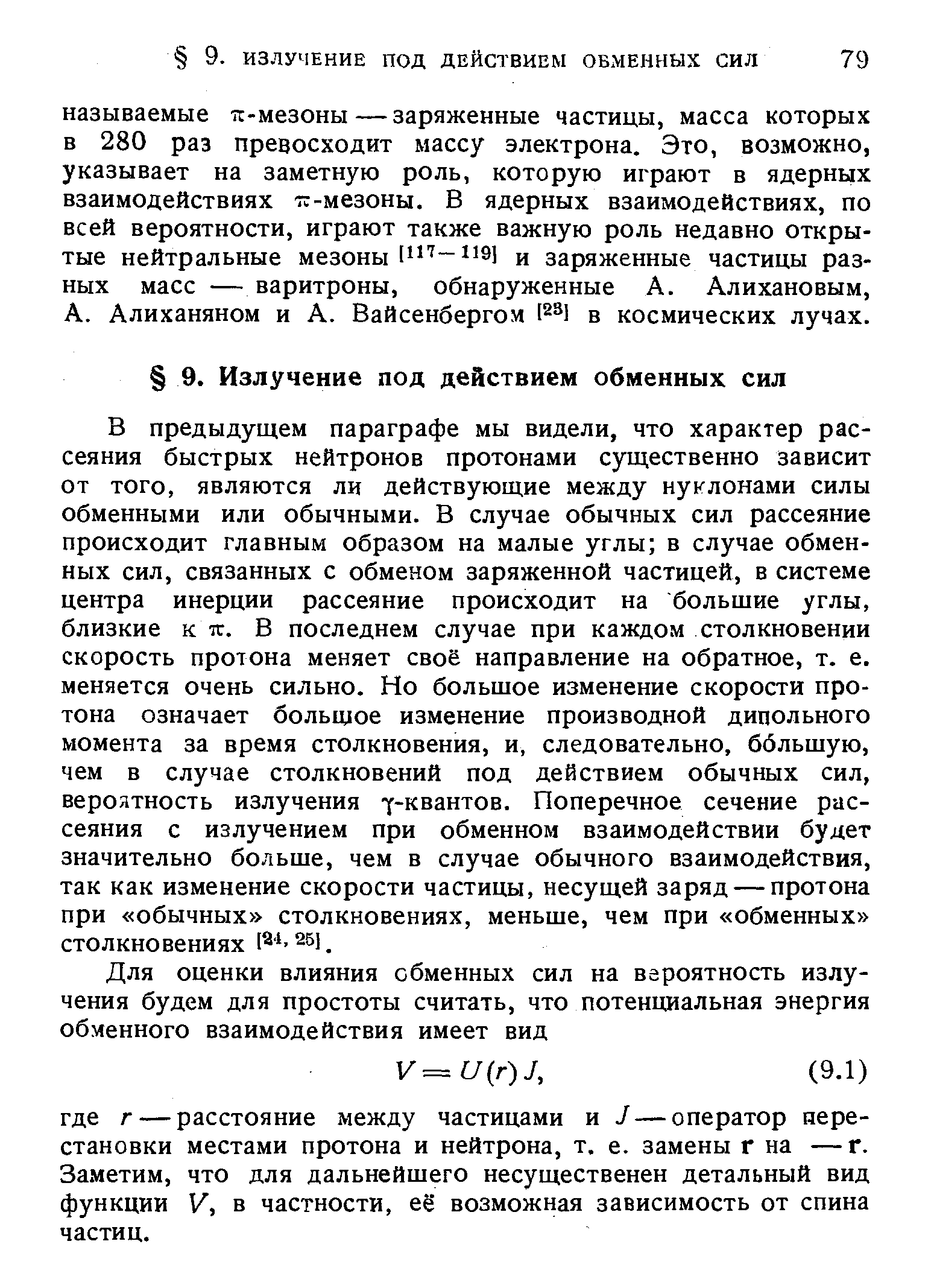 В предыдущем параграфе мы видели, что характер рассеяния быстрых нейтронов протонами существенно зависит от того, являются ли действующие между нуклонами силы обменными или обычными. В случае обычных сил рассеяние происходит главным образом на малые углы в случае обменных сил, связанных с обменом заряженной частицей, в системе центра инерции рассеяние происходит на большие углы, близкие s яг. В последнем случае при каждом столкновении скорость протона меняет своё направление на обратное, т. е. меняется очень сильно. Но большое изменение скорости протона означает большое изменение производной дипольного момента за время столкновения, и, следовательно, ббльшую, чем в случае столкновений под действием обычных сил, вероятность излучения -у-квантов. Поперечное сечение рассеяния с излучением при обменном взаимодействии будет значительно больше, чем в случае обычного взаимодействия, так как изменение скорости частицы, несущей заряд — протона при обычных столкновениях, меньше, чем при обменных столкновениях 2 1.
