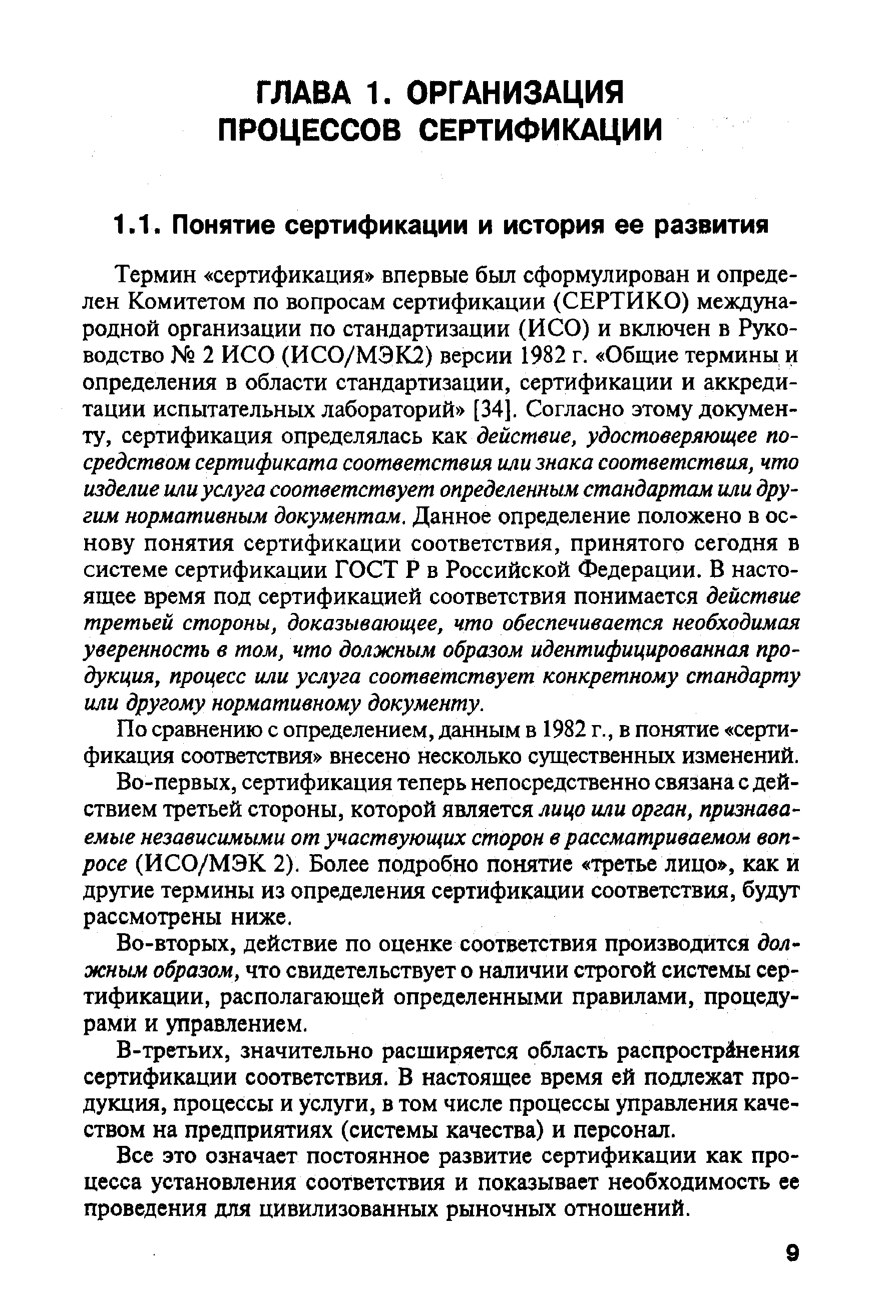 Термин сертификация впервые был сформулирован и определен Комитетом по вопросам сертификации (СЕРТИКО) международной организации по стандартизации (И СО) и включен в Руководство 2 ИСО (ИС0/МЭК2) версии 1982 г. Общие термины и определения в области стандартизации, сертификации и аккредитации испытательных лабораторий [34]. Согласно этому документу, сертификация определялась как действие, удостоверяющее посредством сертификата соответствия или знака соответствия, что изделие или услуга соответствует определенным стандартам или другим нормативным документам. Данное определение положено в основу понятия сертификации соответствия, принятого сегодня в системе сертификации ГОСТ Р в Российской Федерации. В настоящее время под сертификацией соответствия понимается действие третьей стороны, доказывающее, что обеспечивается необходимая уверенность в том, что должным образом идентифицированная продукция, процесс или услуга соответствует конкретному стандарту или другому нормативному документу.
