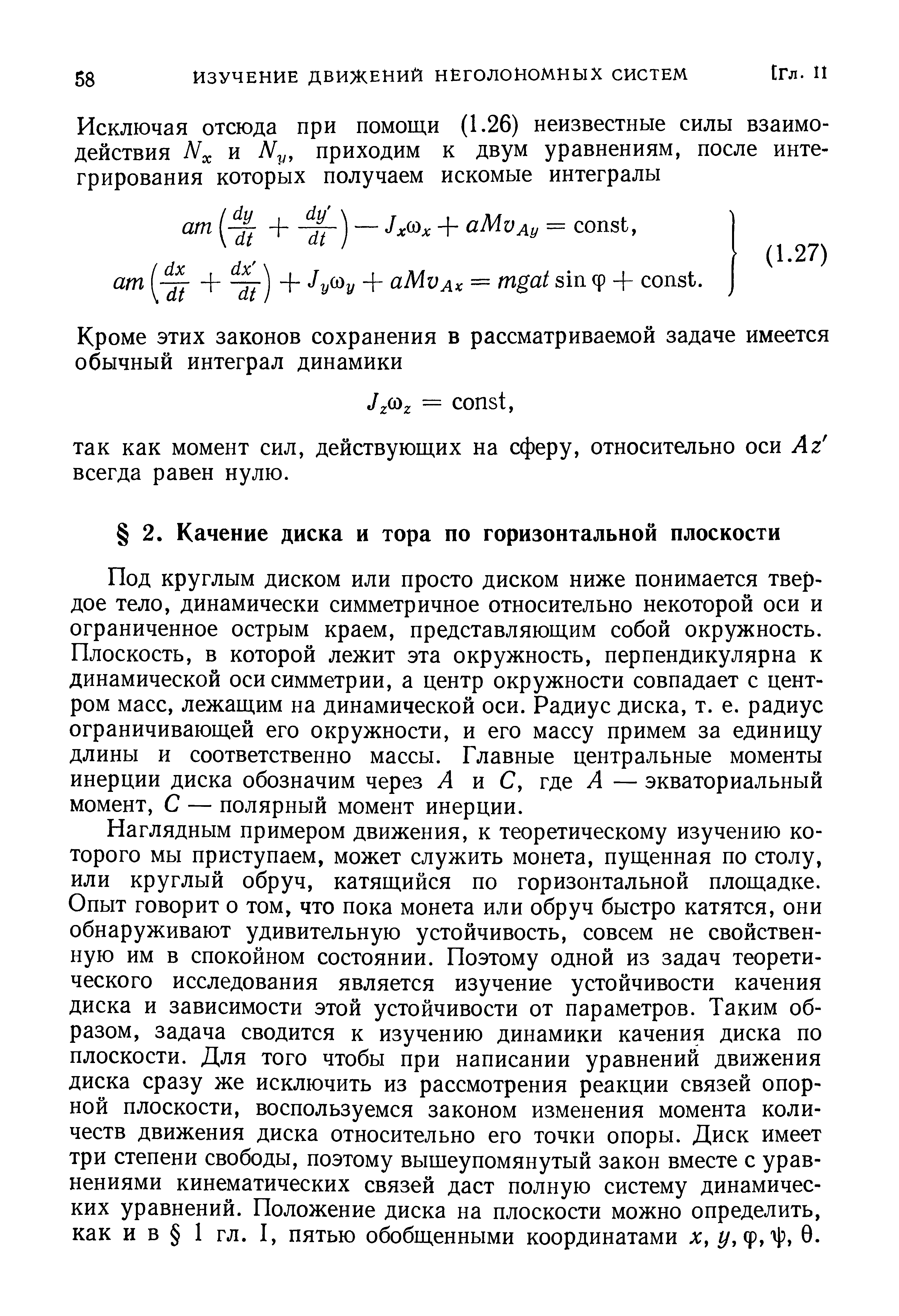 Под круглым диском или просто диском ниже понимается твердое тело, динамически симметричное относительно некоторой оси и ограниченное острым краем, представляющим собой окружность. Плоскость, в которой лежит эта окружность, перпендикулярна к динамической оси симметрии, а центр окружности совпадает с центром масс, лежащим на динамической оси. Радиус диска, т. е. радиус ограничивающей его окружности, и его массу примем за единицу длины и соответственно массы. Главные центральные моменты инерции диска обозначим через Л и С, где Л — экваториальный момент, С — полярный момент инерции.
