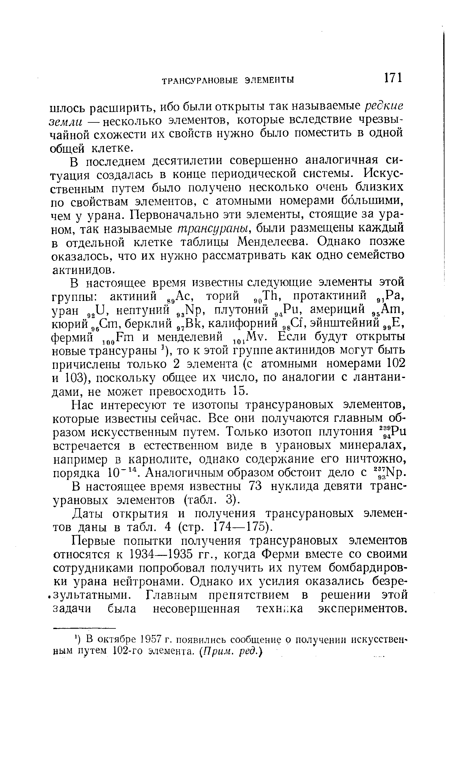 В последнем десятилетии совершенно аналогичная ситуация создалась в конце периодической системы. Искусственным путем было получено несколько очень близких по свойствам элементов, с атомными номерами большими, чем у урана. Первоначально эти элементы, стоящие за ураном, так называемые трансураны, были размещены каждый в отдельной клетке таблицы Менделеева. Однако позже оказалось, что их нужно рассматривать как одно семейство актинидов.
