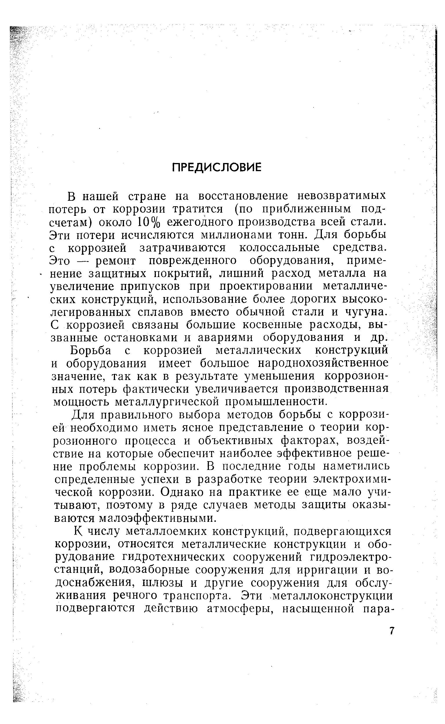 В нашей стране на восстановление невозвратимых потерь от коррозии тратится (по приближенным подсчетам) около 10% ежегодного производства всей стали. Эти потери исчисляются миллионами тонн. Для борьбы с коррозией затрачиваются колоссальные средства. Это — ремонт поврежденного оборудования, применение защитных покрытий, лишний расход металла на увеличение припусков при проектировании металлических конструкций, использование более дорогих высоколегированных сплавов вместо обычной стали и чугуна. С коррозией связаны большие косвенные расходы, вызванные остановками и авариями оборудования и др.
