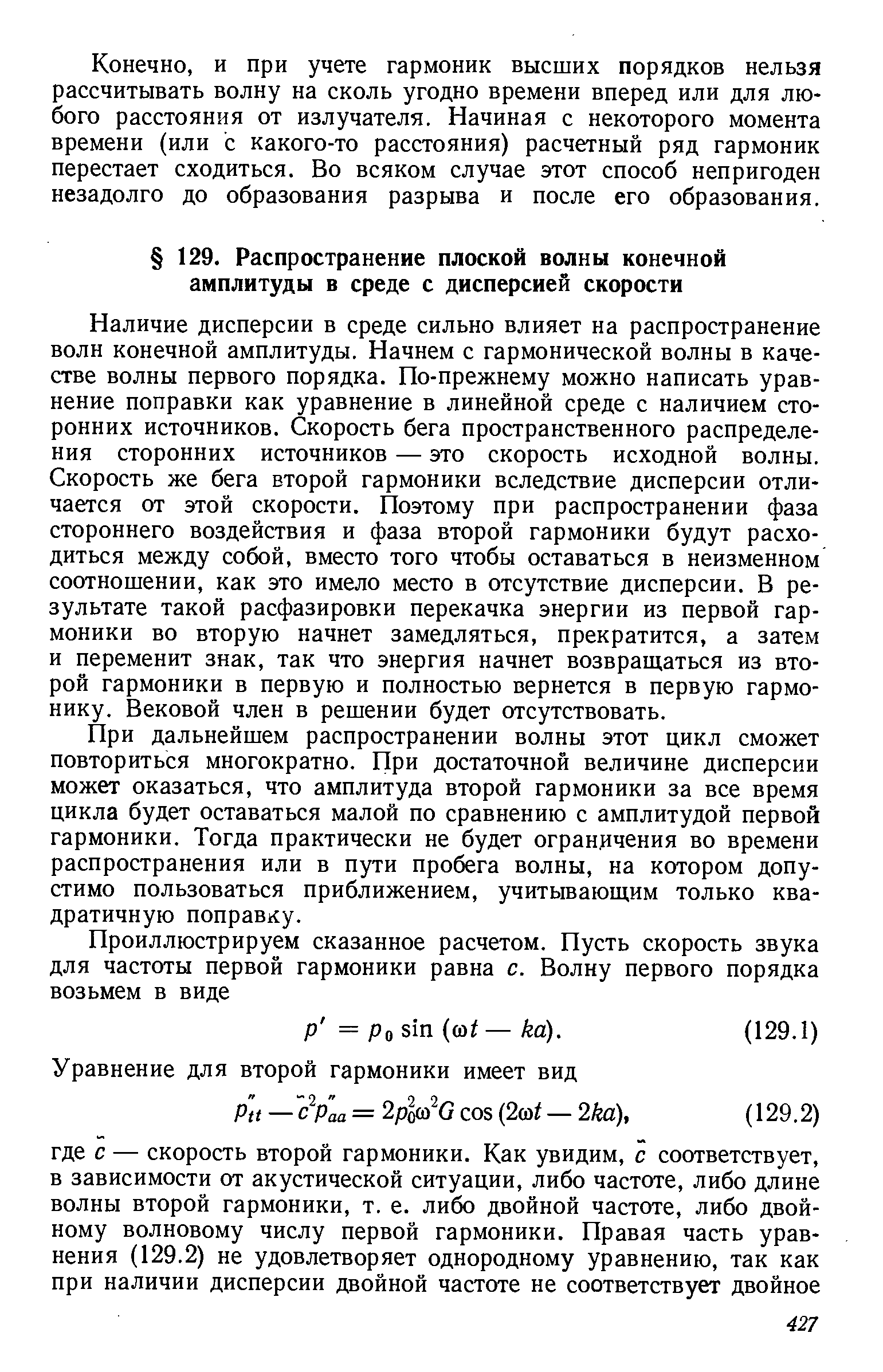 Наличие дисперсии в среде сильно влияет на распространение волн конечной амплитуды. Начнем с гармонической волны в качестве волны первого порядка. По-прежнему можно написать уравнение поправки как уравнение в линейной среде с наличием сторонних источников. Скорость бега пространственного распределения сторонних источников — это скорость исходной волны. Скорость же бега второй гармоники вследствие дисперсии отличается от этой скорости. Поэтому при распространении фаза стороннего воздействия и фаза второй гармоники будут расходиться между собой, вместо того чтобы оставаться в неизменном соотношении, как это имело место в отсутствие дисперсии. В результате такой расфазировки перекачка энергии из первой гармоники во вторую начнет замедляться, прекратится, а затем и переменит знак, так что энергия начнет возвращаться из второй гармоники в первую и полностью вернется в первую гармонику. Вековой член в решении будет отсутствовать.
