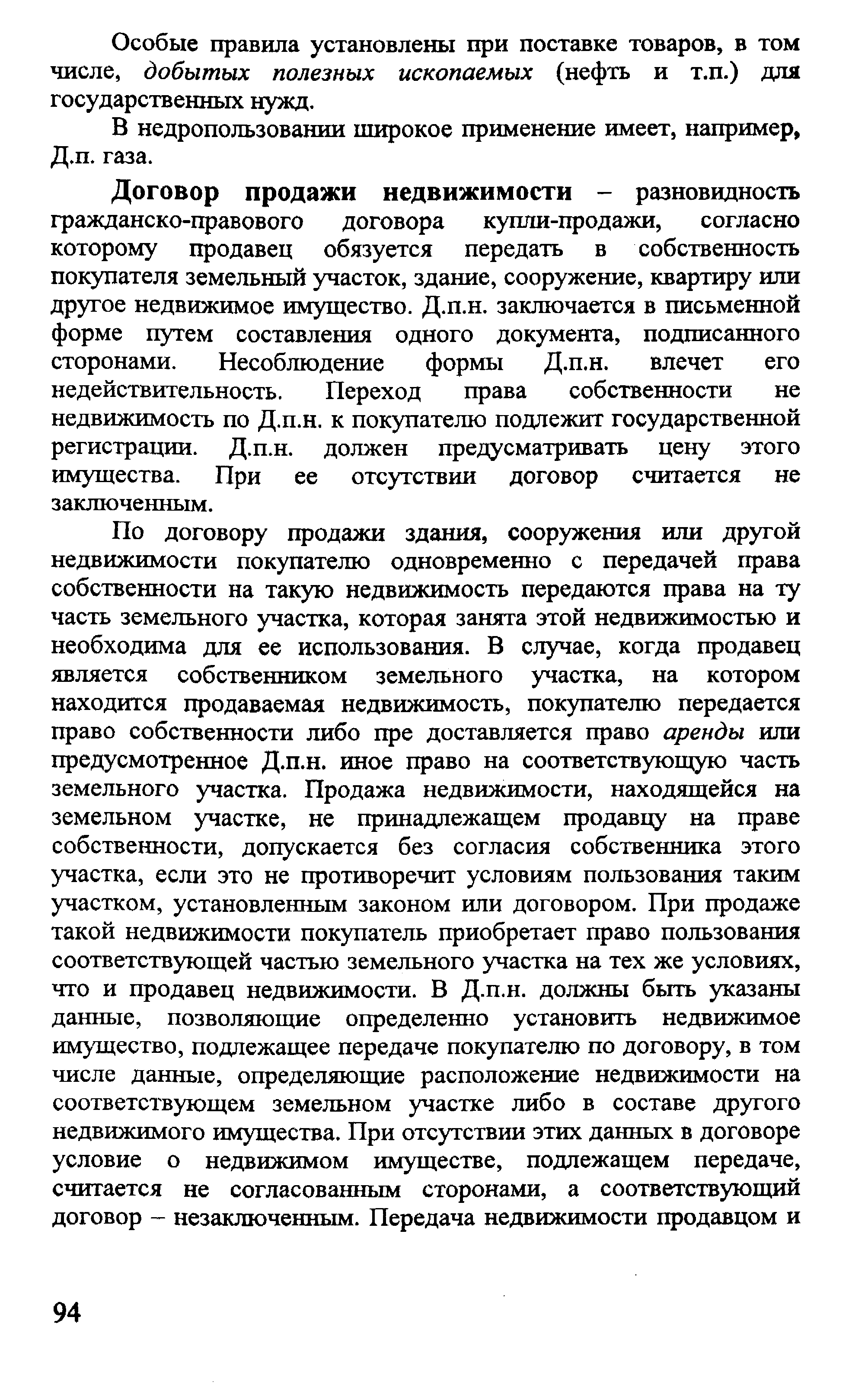 Договор продажи недвижимости - разновидность гражданско-правового договора купли-продажи, согласно которому продавец обязуется передать в собственность покупателя земельный участок, здание, сооружение, квартиру или другое недвижимое имущество. Д.п.н. заключается в письменной форме путем составления одного документа, подписанного сторонами. Несоблюдение формы Д.п.н. влечет его недействительность. Переход права собственности не недвижимость по Д.п.н. к покупателю подлежит государственной регистрации. Д.п.н. должен предусматривать цену этого имущества. При ее отсутствии договор считается не заключенным.
