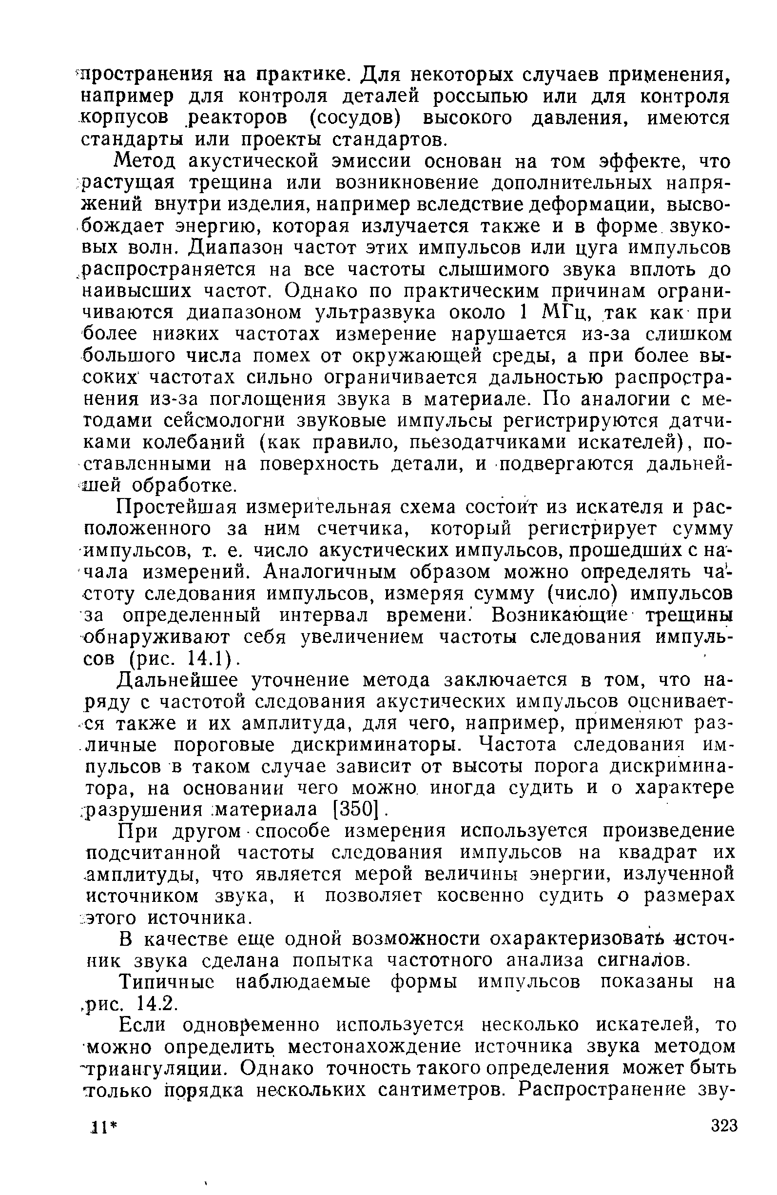 Метод акустической эмиссии основан на том эффекте, что растущая трещина или возникновение дополнительных напряжений внутри изделия, например вследствие деформации, высвобождает энергию, которая излучается также и в форме звуковых волн. Диапазон частот этих импульсов или цуга импульсов распространяется на все частоты слышимого звука вплоть до наивысших частот. Однако по практическим причинам ограничиваются диапазоном ультразвука около 1 МГц, так как при более низких частотах измерение нарушается из-за слишком большого числа помех от окружающей среды, а при более высоких частотах сильно ограничивается дальностью распространения из-за поглощения звука в материале. По аналогии с методами сейсмологии звуковые импульсы регистрируются датчиками колебаний (как правило, пьезодатчиками искателей), поставленными на поверхность детали, и подвергаются дальнейшей обработке.
