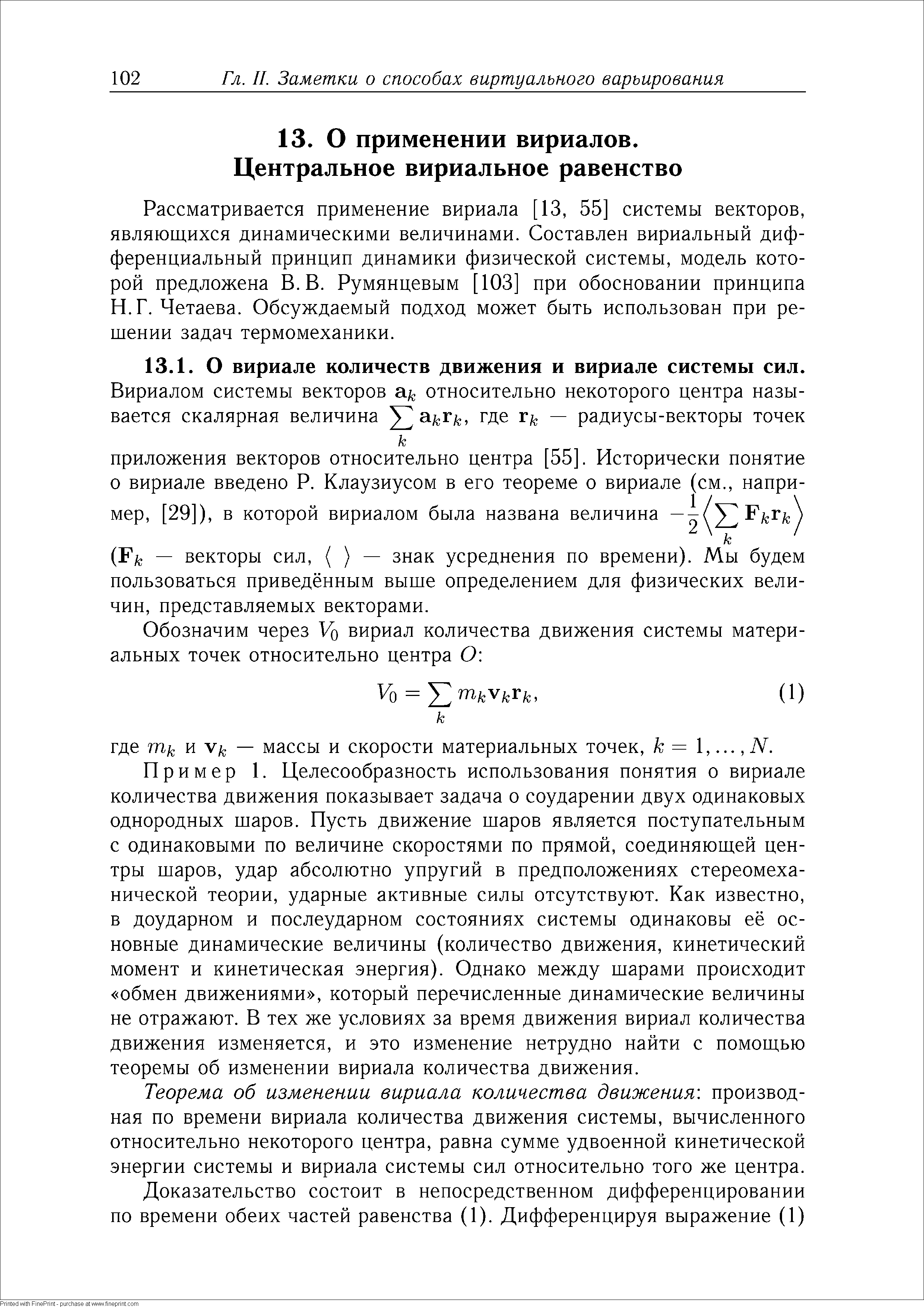 Пример 1. Целесообразность использования понятия о вириале количества движения показывает задача о соударении двух одинаковых однородных шаров. Пусть движение шаров является поступательным с одинаковыми по величине скоростями по прямой, соединяющей центры шаров, удар абсолютно упругий в предположениях стереомеха-нической теории, ударные активные силы отсутствуют. Как известно, в доударном и послеударном состояниях системы одинаковы её основные динамические величины (количество движения, кинетический момент и кинетическая энергия). Однако между шарами происходит обмен движениями , который перечисленные динамические величины не отражают. В тех же условиях за время движения вириал количества движения изменяется, и это изменение нетрудно найти с помощью теоремы об изменении вириала количества движения.
