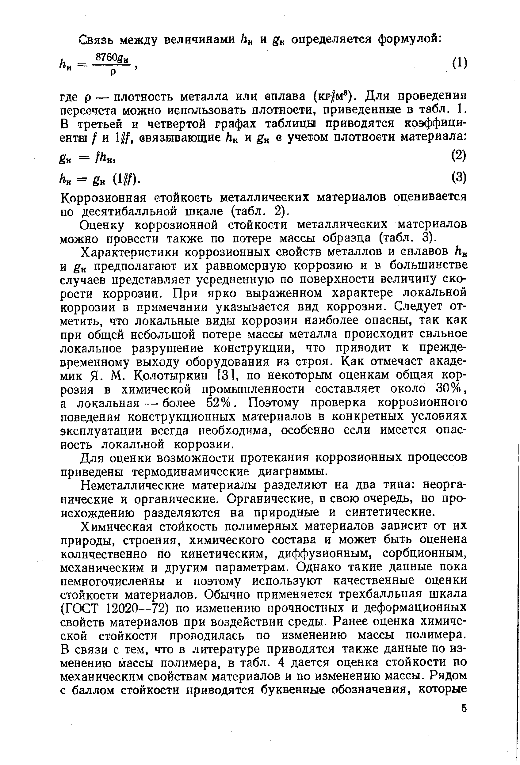 Характеристики коррозионных свойств металлов и сплавов h и ё к предполагают их равномерную коррозию и в большинстве случаев представляет усредненную по поверхности величину скорости коррозии. При ярко выраженном характере локальной коррозии в примечании указывается вид коррозии. Следует отметить, что локальные виды коррозии наиболее опасны, так как при общей небольшой потере массы металла происходит сильное локальное разрушение конструкции, что приводит к преждевременному выходу оборудования из строя. Как отмечает академик Я- М. Колотыркин [3], по некоторым оценкам общая коррозия в химической промышленности составляет около 30%, а локальная—более 52%. Поэтому проверка коррозионного поведения конструкционных материалов в конкретных условиях эксплуатации всегда необходима, особенно если имеется опасность локальной коррозии.
