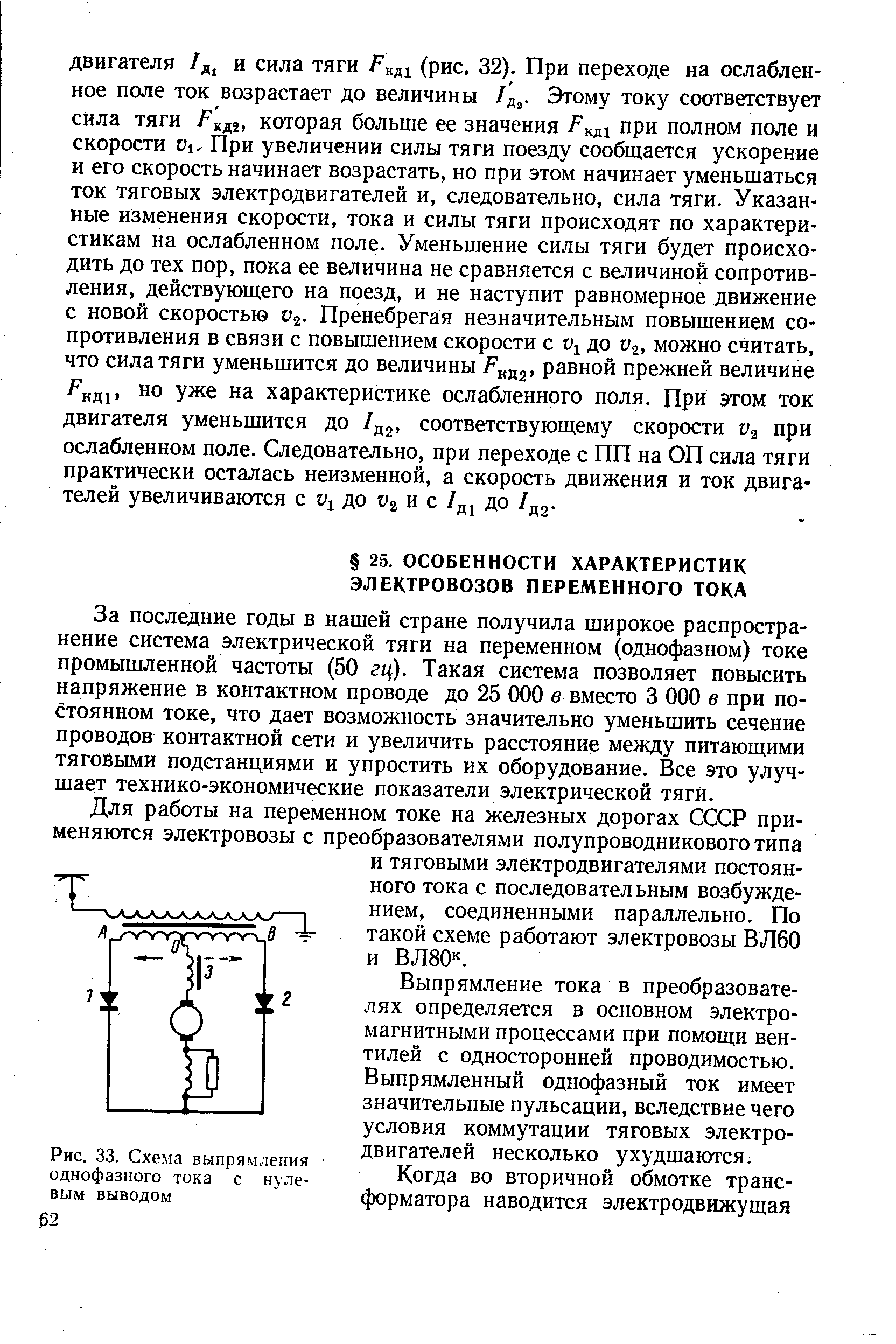 За последние годы в нашей стране получила широкое распространение система электрической тяги на переменном (однофазном) токе промышленной частоты (50 гц). Такая система позволяет повысить напряжение в контактном проводе до 25 ООО в вместо 3 ООО в при постоянном токе, что дает возможность значительно уменьшить сечение проводов контактной сети и увеличить расстояние между питающими тяговыми подстанциями и упростить их оборудование. Все это улучшает технико-экономические показатели электрической тяги.
