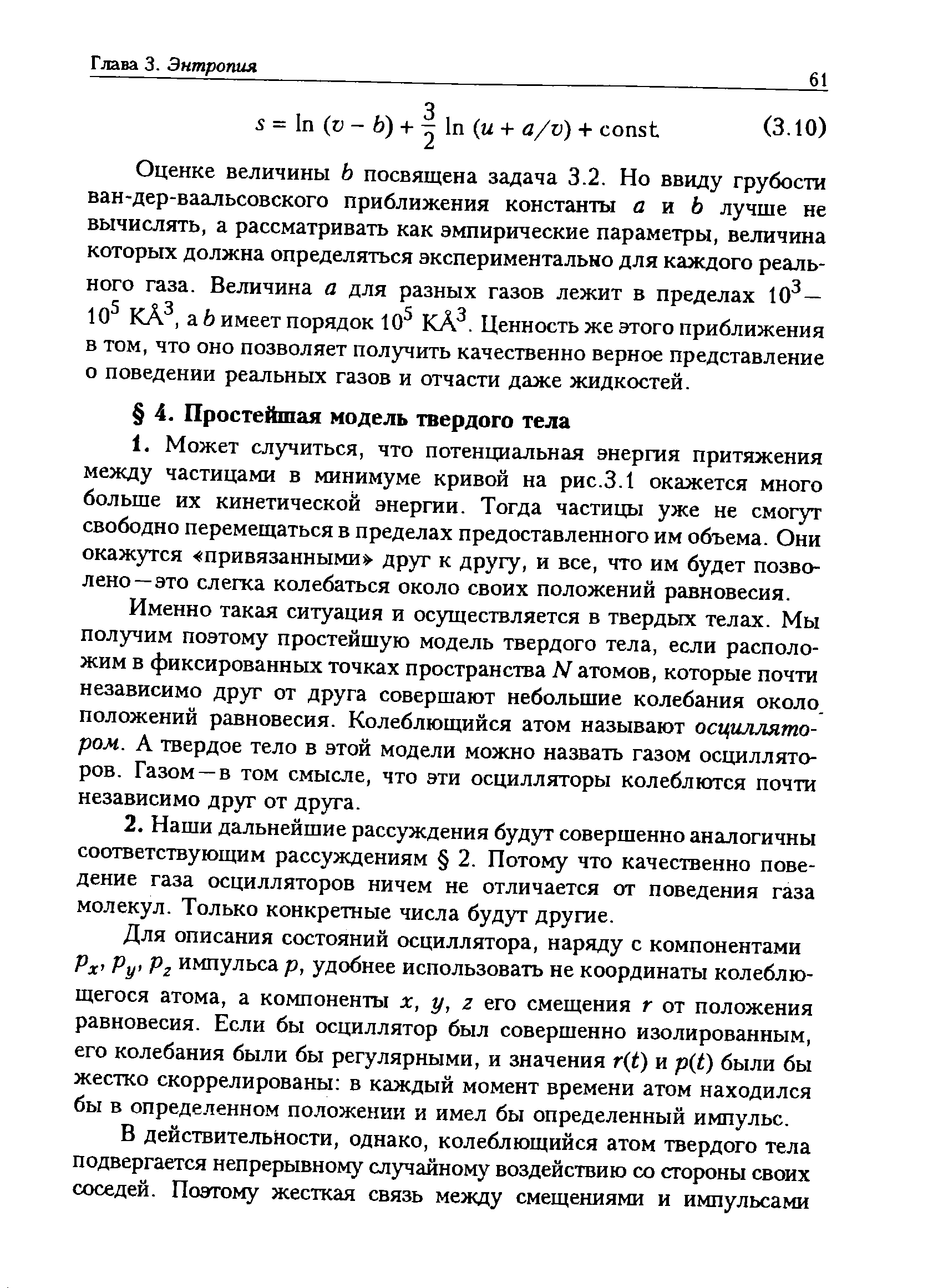 Именно такая ситуация и осуществляется в твердых телах. Мы получим поэтому простейшую модель твердого тела, если расположим в фиксированных точках пространства Ы атомов, которые почти независимо друг от друга совершают небольшие колебания около положений равновесия. Колеблющийся атом называют осциллятором. А твердое тело в этой модели можно назвать газом осцилляторов. Газом—в том смысле, что эти осцилляторы колеблются почти независимо друг от друга.
