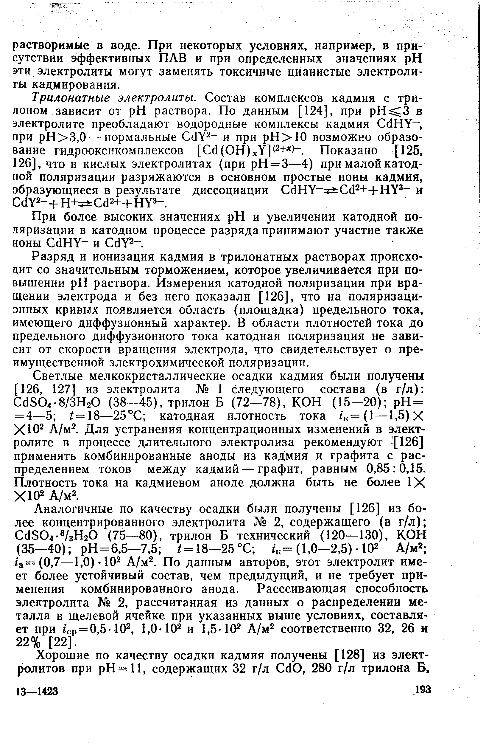 Разряд и ионизация кадмия в трилоиатных растворах происходит со значительным торможением, которое увеличивается при повыщении pH раствора. Измерения катодной поляризации при вращении электрода и без него показали [126], что на поляризацн-энных кривых появляется область (площадка) предельного тока, имеющего диффузионный характер. В области плотностей тока до предельного диффузионного тока катодная поляризация не зависит от скорости вращения электрода, что свидетельствует о преимущественной электрохимической поляризации.
