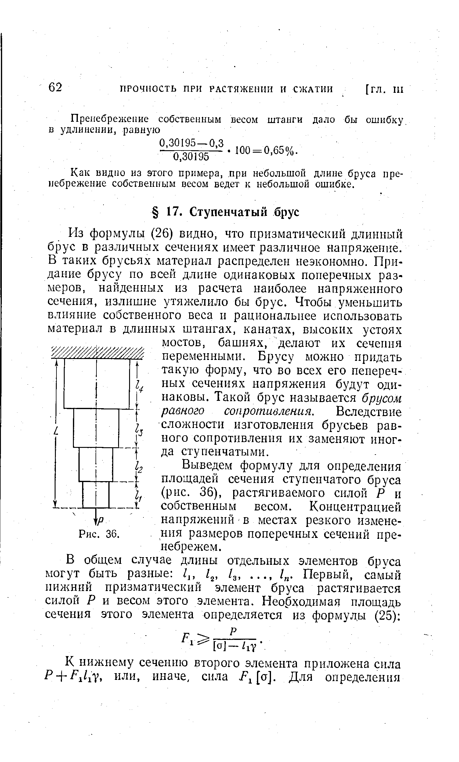 Из формулы (26) видно, что призматический длинный брус в различных сечениях имеет различное напряжение. В таких брусьях материал распределен неэкономно. Придание брусу по всей длине одинаковых поперечных размеров, найденных из расчета наиболее напряженного сечения, излишне утяжелило бы брус. Чтобы уменьшить влияние собственного веса и рациональнее использовать материал в длинных штангах, канатах, высоких устоях мостов, башнях, делают их сечення переменными. Брусу можно придать такую форму, что во всех его пепереч-ных сечениях напряжения будут одинаковы. Такой брус называется брусом равного сопротивления. Вследствие сложности изготовления брусьев равного сопротивления их заменяют иногда ступенчатыми.
