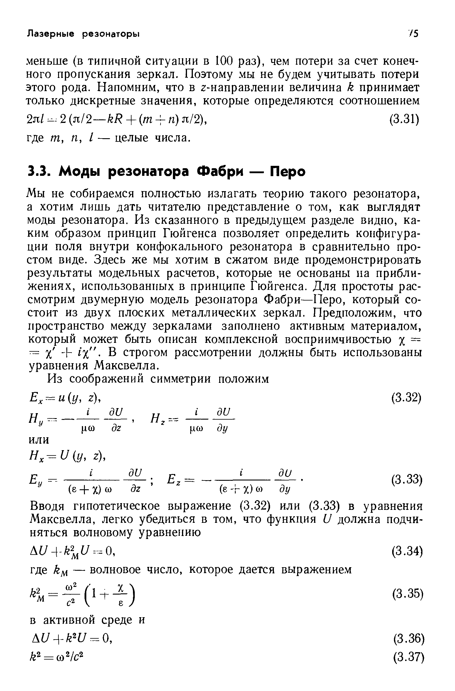 Мы не собираемся полностью излагать теорию такого резонатора, а хотим лишь дать читателю представление о том, как выглядят моды резонатора. Из сказанного в предыдуще.м разделе видно, каким образом принцип Гюйгенса позволяет определить конфигурации поля внутри конфокального резонатора в сравнительно простом виде. Здесь же мы хотим в сжатом виде продемонстрировать результаты модельных расчетов, которые не основаны иа приближениях, использованных в принципе Гюйгенса. Для простоты рассмотрим двумерную модель резонатора Фабри—Перо, который состоит из двух плоских металлических зеркал. Предположим, что пространство между зеркалами заполнено активным материалом, который может быть описан комплексной восприимчивостью % = = + х . В строгом рассмотрении должны быть использованы уравнения Максвелла.
