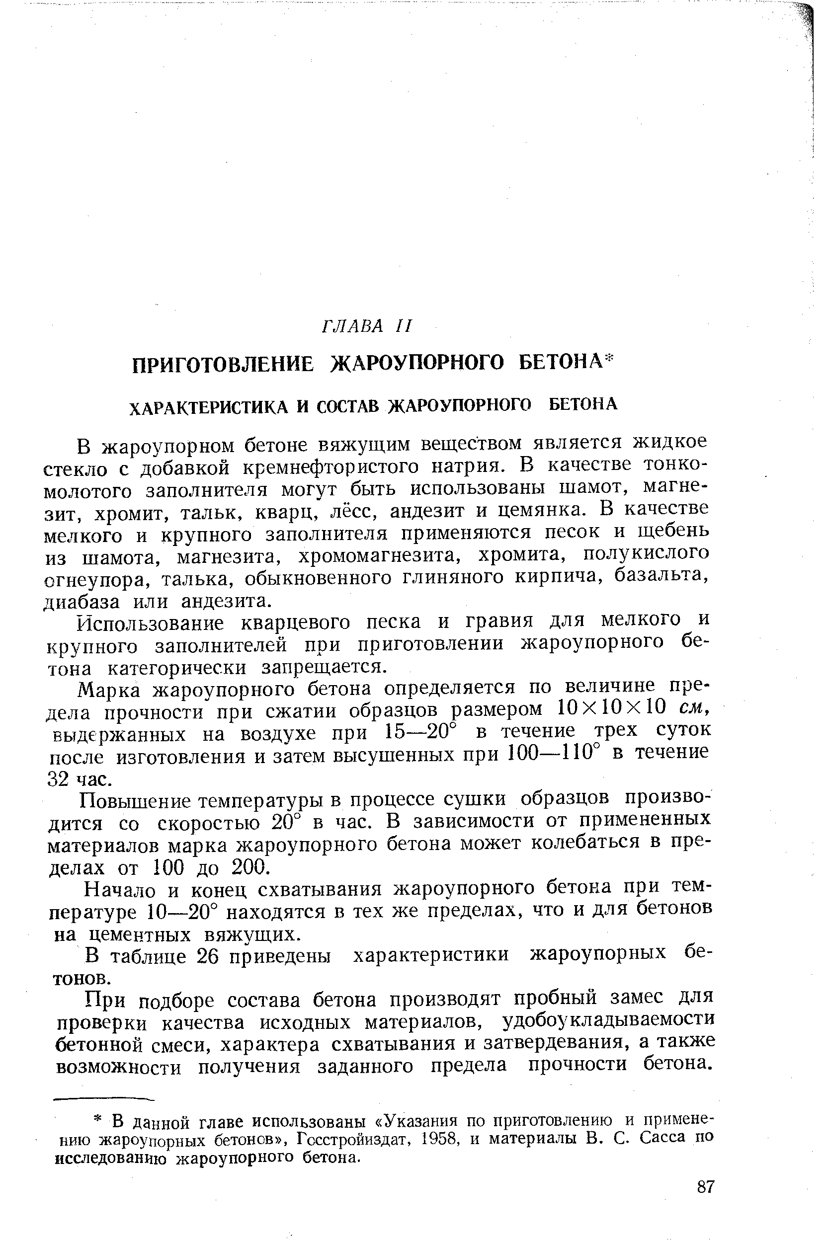 В жароупорном бетоне вяжущим веществом является жидкое стекло с добавкой кремнефтористого натрия. В качестве тонкомолотого заполнителя могут быть использованы шамот, магнезит, хромит, тальк, кварц, лёсс, андезит и цемянка. В качестве мелкого и крупного заполнителя применяются песок и щебень из шамота, магнезита, хромомагнезита, хромита, полукислого огнеупора, талька, обыкновенного глиняного кирпича, базальта, диабаза или андезита.
