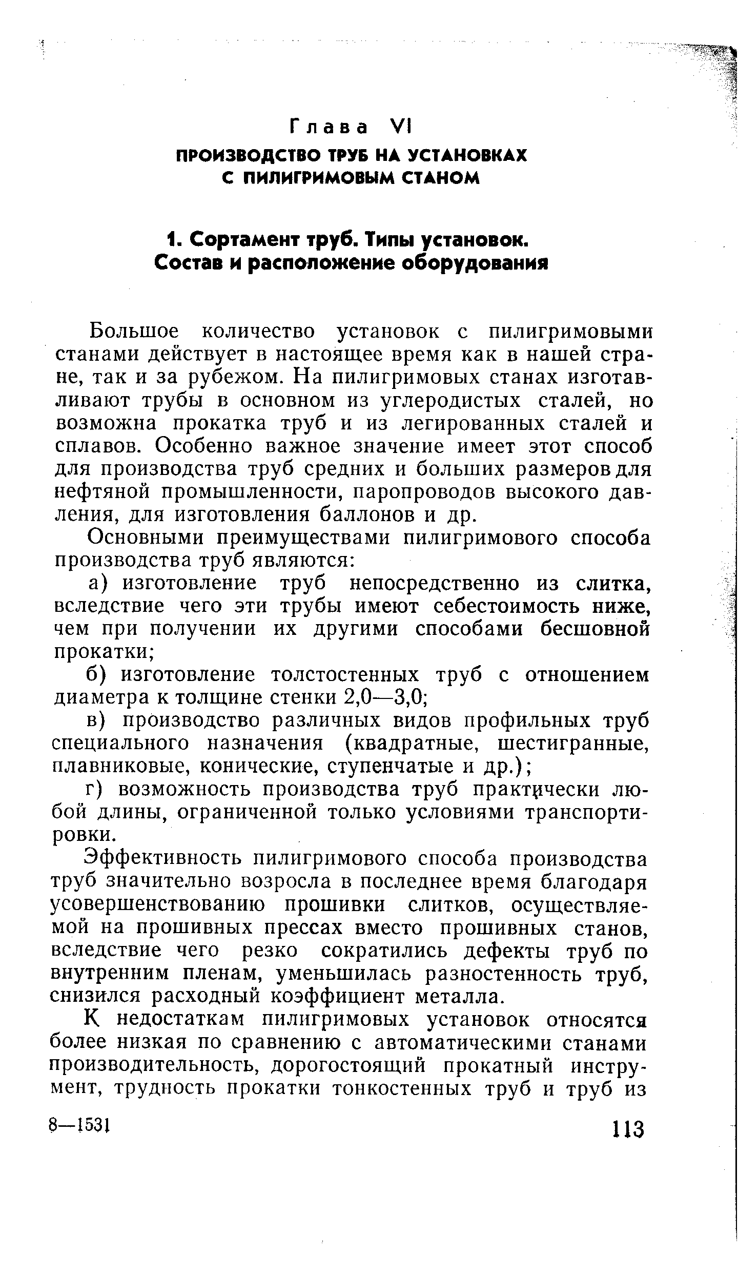 Большое количество установок с пилигримовыми станами действует в настоящее время как в нашей стране, так и за рубежом. На пилигримовых станах изготавливают трубы в основном из углеродистых сталей, но возможна прокатка труб и из легированных сталей и сплавов. Особенно важное значение имеет этот способ для производства труб средних и больших размеров для нефтяной промышленности, паропроводов высокого давления, для изготовления баллонов и др.
