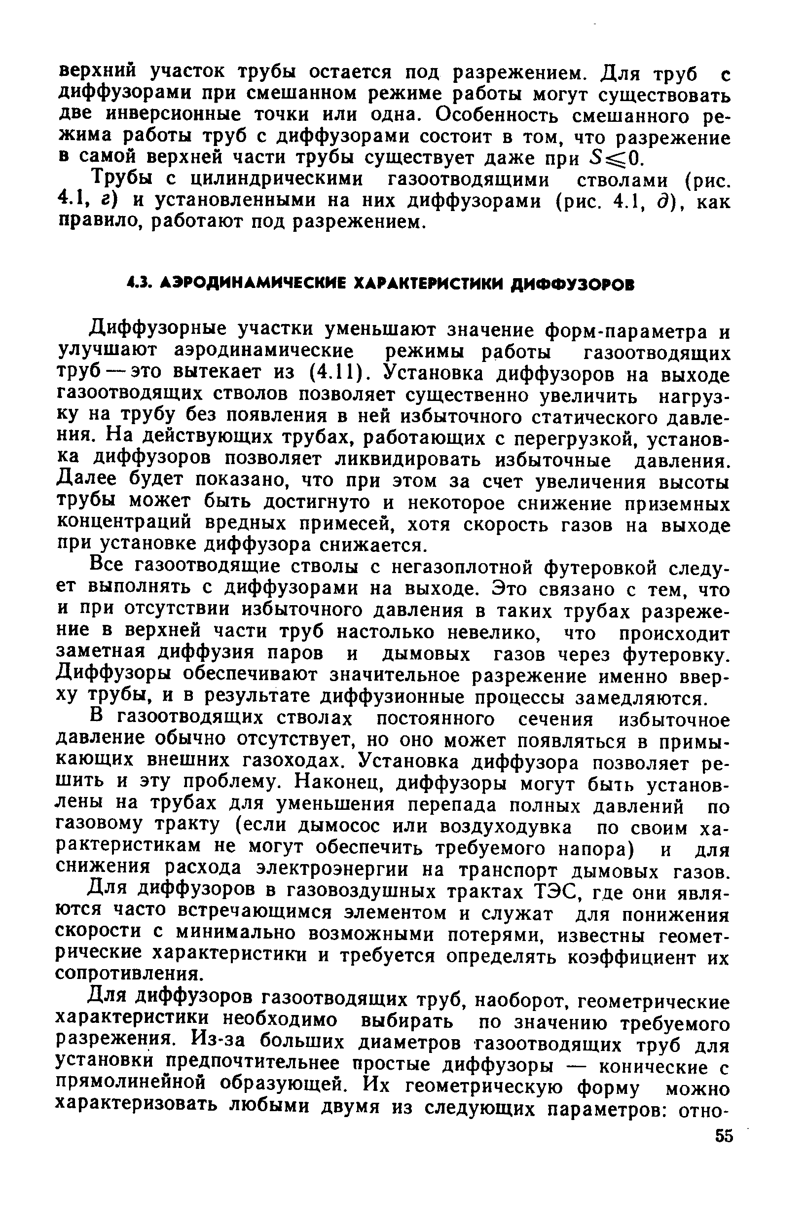 Диффузорные участки уменьшают значение форм-параметра и улучшают аэродинамические режимы работы газоотводящих труб — это вытекает из (4.11). Установка диффузоров на выходе газоотводящих стволов позволяет существенно увеличить нагрузку на трубу без появления в ней избыточного статического давления. На действующих трубах, работающих с перегрузкой, установка диффузоров позволяет ликвидировать избыточные давления. Далее будет показано, что при этом за счет увеличения высоты трубы может быть достигнуто и некоторое снижение приземных концентраций вредных примесей, хотя скорость газов на выходе при установке диффузора снижается.
