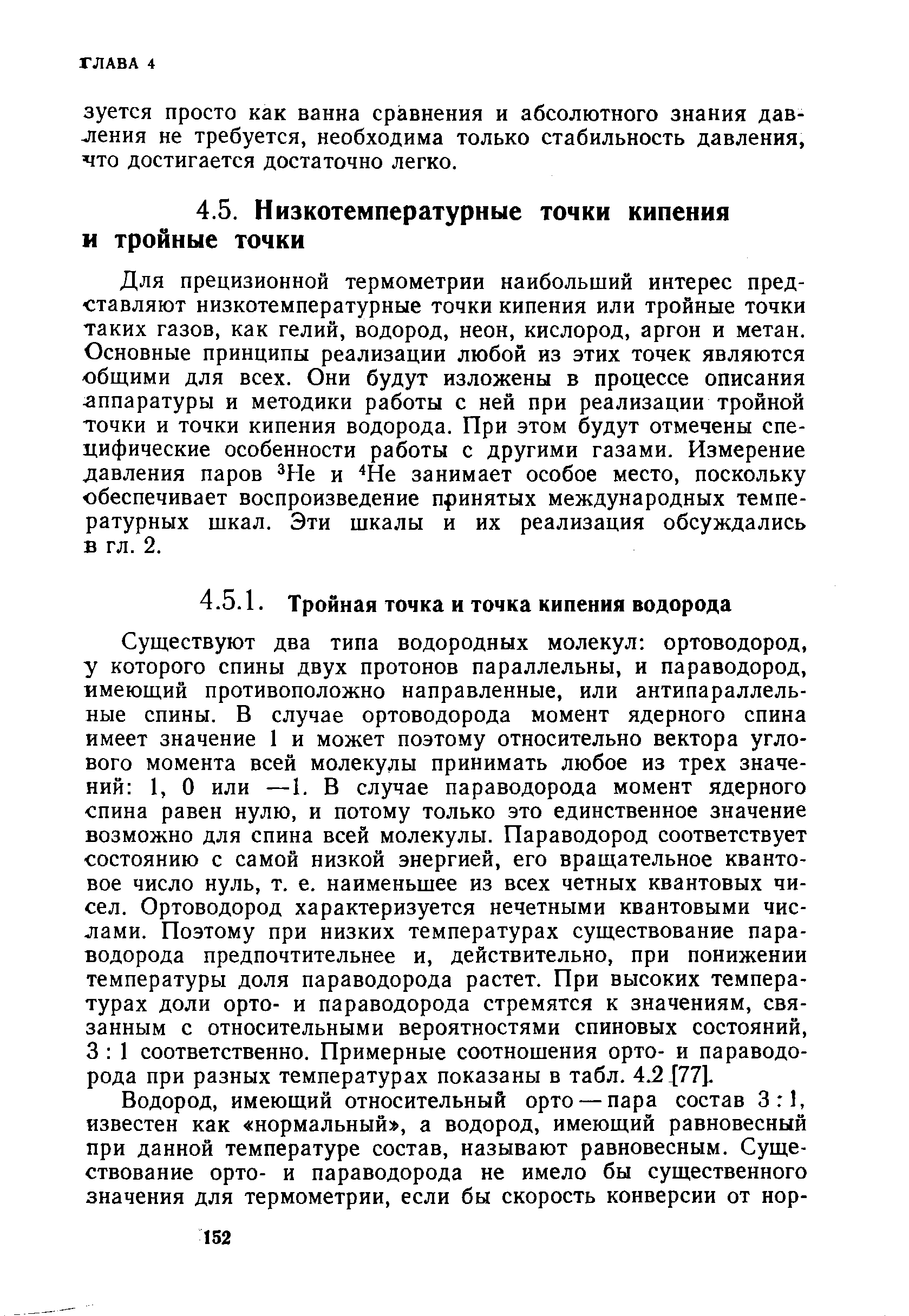 Для прецизионной термометрии наибольший интерес представляют низкотемпературные точки кипения или тройные точки таких газов, как гелий, водород, неон, кислород, аргон и метан. Основные принципы реализации любой из этих точек являются общими для всех. Они будут изложены в процессе описания аппаратуры и методики работы с ней при реализации тройной точки и точки кипения водорода. При этом будут отмечены специфические особенности работы с другими газами. Измерение давления паров Не и Не занимает особое место, поскольку обеспечивает воспроизведение принятых международных температурных шкал. Эти шкалы и их реализация обсуждались в гл. 2.
