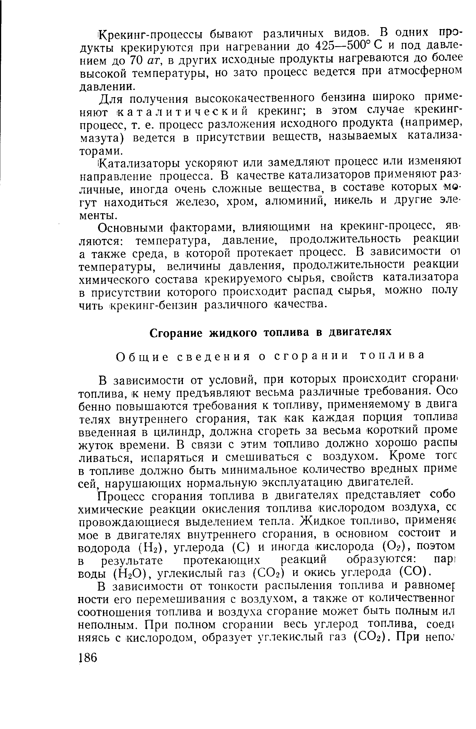 В зависимости от условий, при которых происходит сгорани топлива, к нему предъявляют весьма различные требования. Осо бенно повышаются требования к топливу, применяемому в двига телях внутреннего сгорания, так как каждая порция топлива введенная в цилиндр, должна сгореть за весьма короткий проме жуток времени. В связи с этим топливо должно хорошо распы ливаться, испаряться и смешиваться с воздухом. Кроме тоге в топливе должно быть минимальное количество вредных приме сей, нарушающих нормальную эксплуатацию двигателей.
