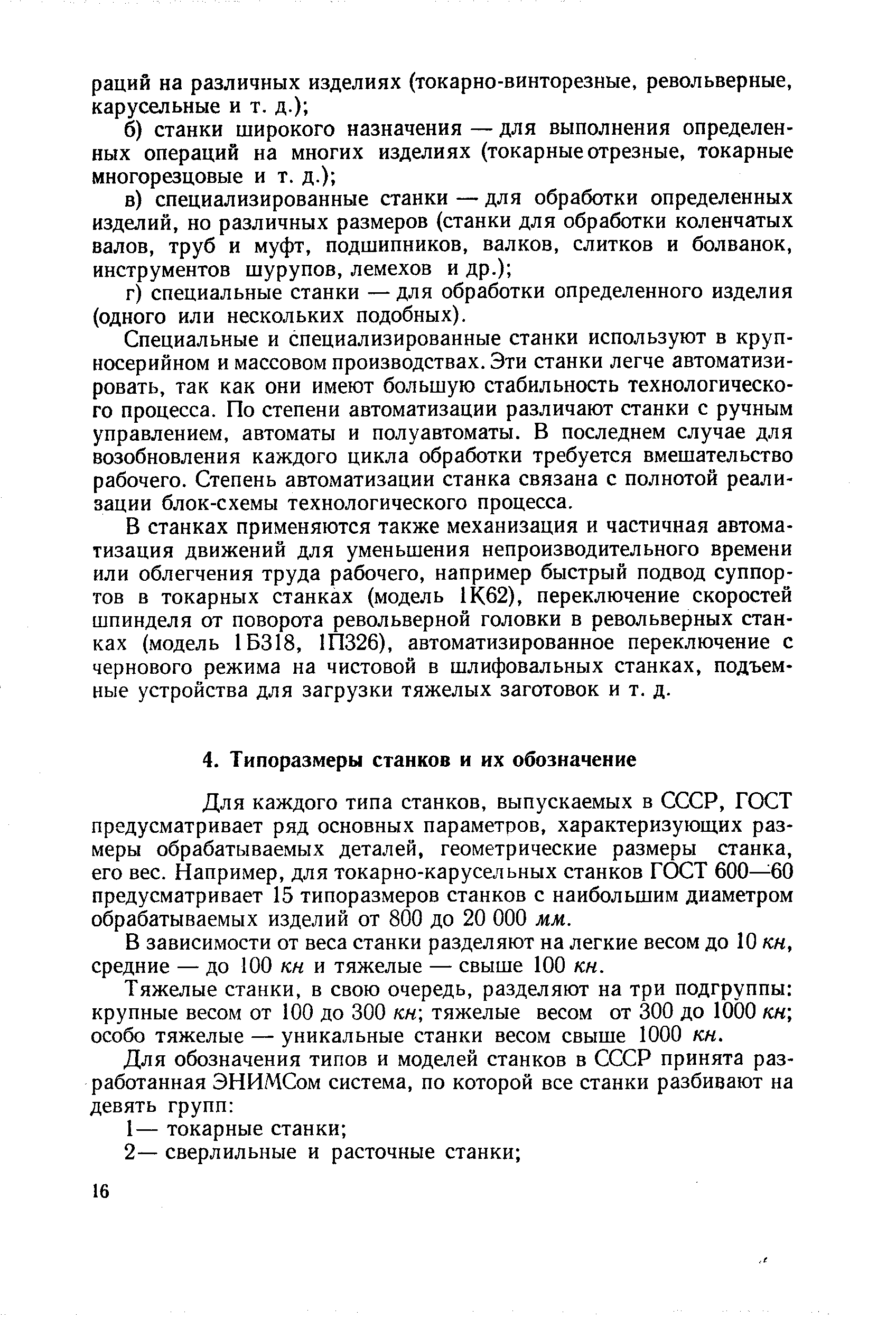 Для каждого типа станков, выпускаемых в СССР, ГОСТ предусматривает ряд основных параметров, характеризующих размеры обрабатываемых деталей, геометрические размеры станка, его вес. Например, для токарно-карусельных станков ГОСТ 600—60 предусматривает 15 типоразмеров станков с наибольшим диаметром обрабатываемых изделий от 800 до 20 ООО мм.
